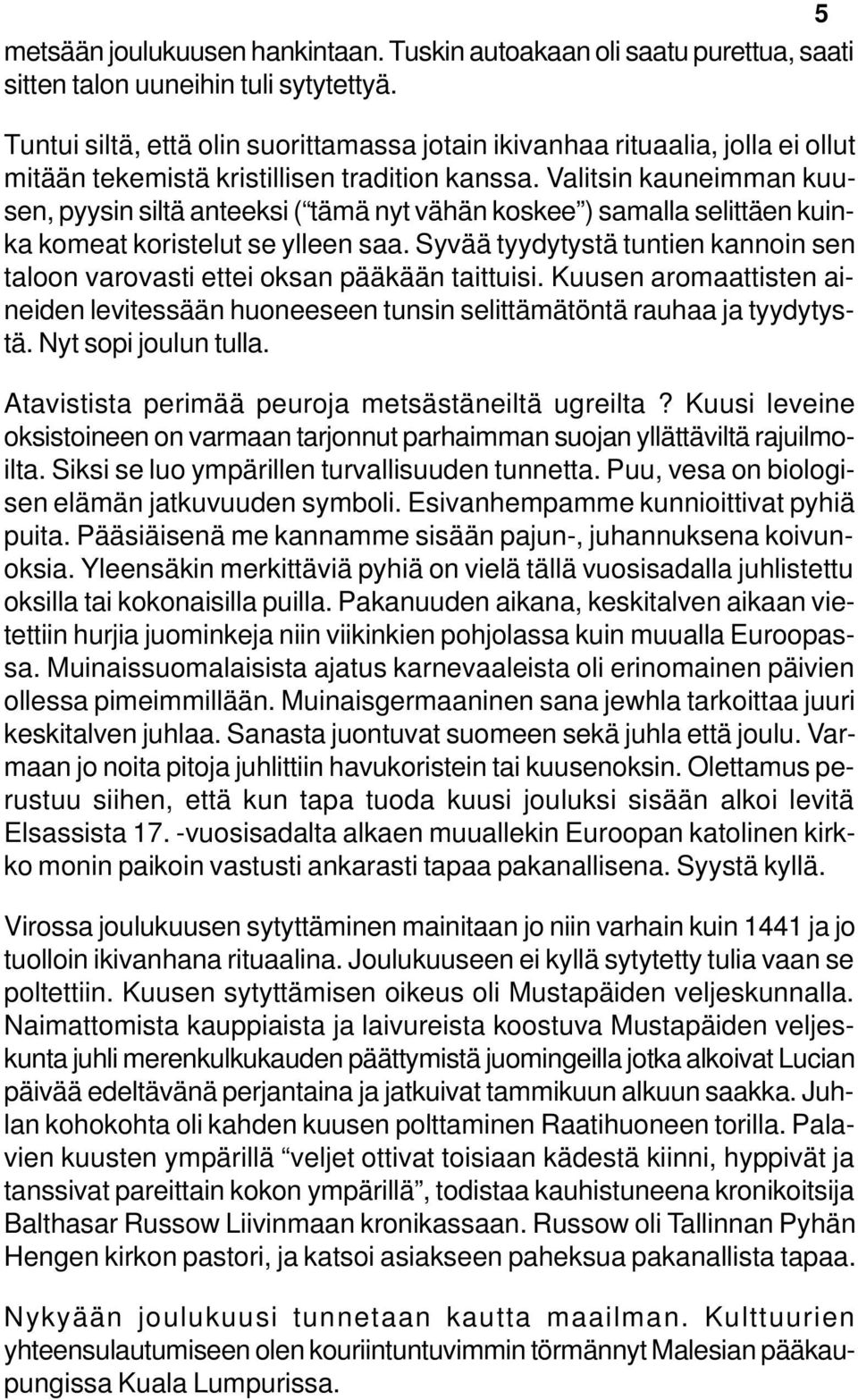 Valitsin kauneimman kuusen, pyysin siltä anteeksi ( tämä nyt vähän koskee ) samalla selittäen kuinka komeat koristelut se ylleen saa.