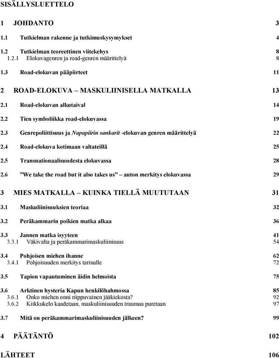 3 Genrepoliittisuus ja Napapiirin sankarit -elokuvan genren määrittelyä 22 2.4 Road-elokuva kotimaan valtateillä 25 2.5 Transnationaalisuudesta elokuvassa 28 2.