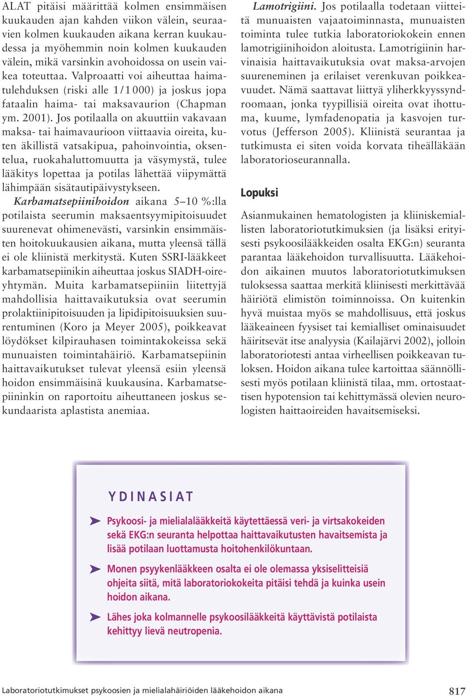 Jos potilaalla on akuuttiin vakavaan maksa tai haimavaurioon viittaavia oireita, kuten äkillistä vatsakipua, pahoinvointia, oksentelua, ruokahaluttomuutta ja väsymystä, tulee lääkitys lopettaa ja