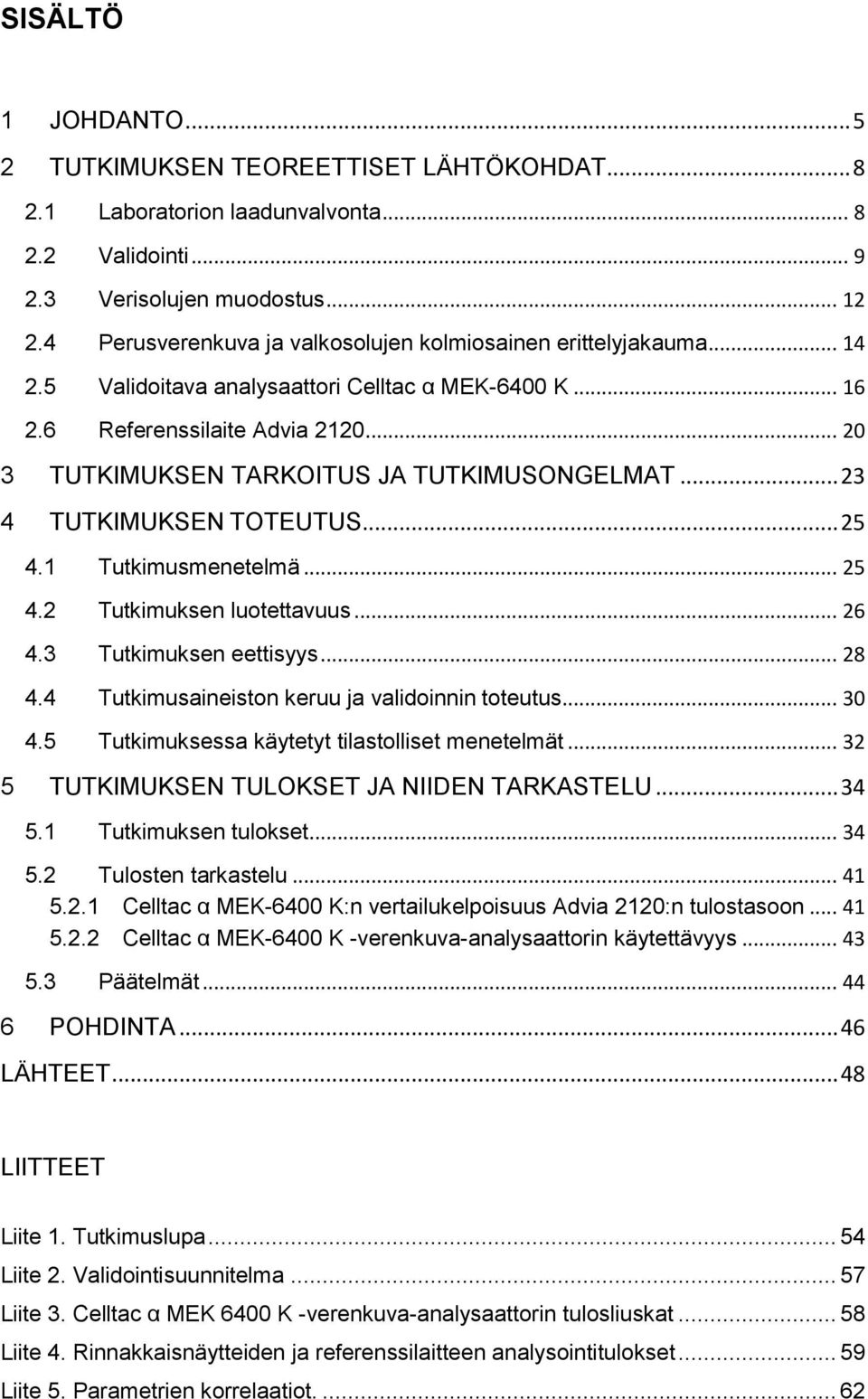 .. 20 3 TUTKIMUKSEN TARKOITUS JA TUTKIMUSONGELMAT... 23 4 TUTKIMUKSEN TOTEUTUS... 25 4.1 Tutkimusmenetelmä... 25 4.2 Tutkimuksen luotettavuus... 26 4.3 Tutkimuksen eettisyys... 28 4.