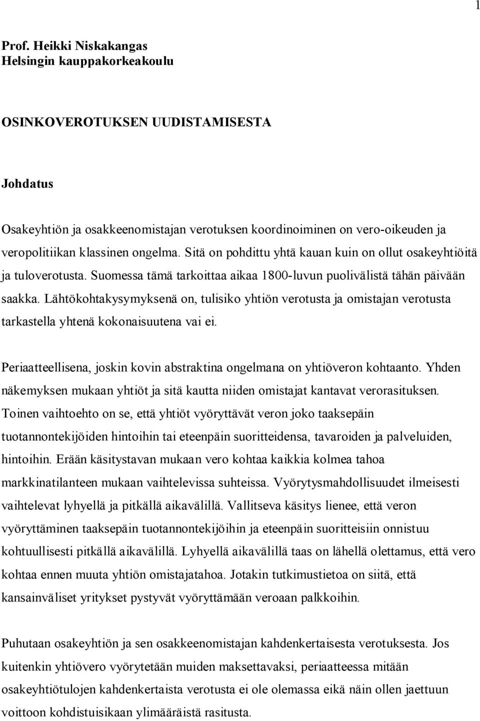 Sitä on pohdittu yhtä kauan kuin on ollut osakeyhtiöitä ja tuloverotusta. Suomessa tämä tarkoittaa aikaa 1800-luvun puolivälistä tähän päivään saakka.