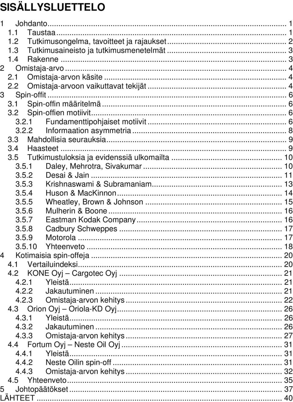 .. 8 3.3 Mahdollisia seurauksia... 9 3.4 Haasteet... 9 3.5 Tutkimustuloksia ja evidenssiä ulkomailta... 10 3.5.1 Daley, Mehrotra, Sivakumar... 10 3.5.2 Desai & Jain... 11 3.5.3 Krishnaswami & Subramaniam.