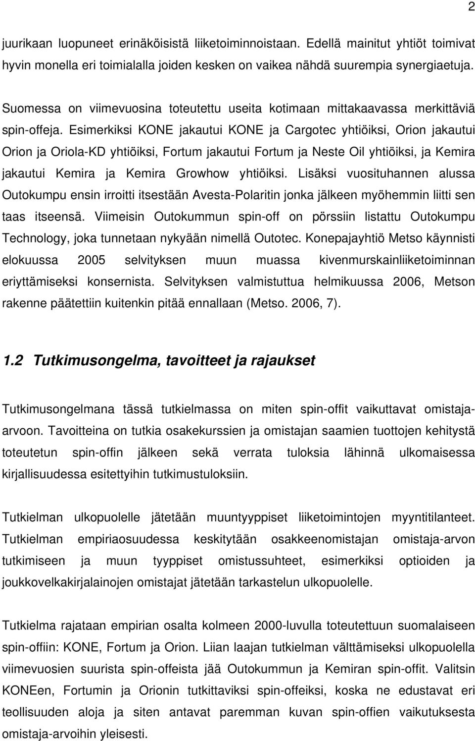 Esimerkiksi KONE jakautui KONE ja Cargotec yhtiöiksi, Orion jakautui Orion ja Oriola-KD yhtiöiksi, Fortum jakautui Fortum ja Neste Oil yhtiöiksi, ja Kemira jakautui Kemira ja Kemira Growhow yhtiöiksi.