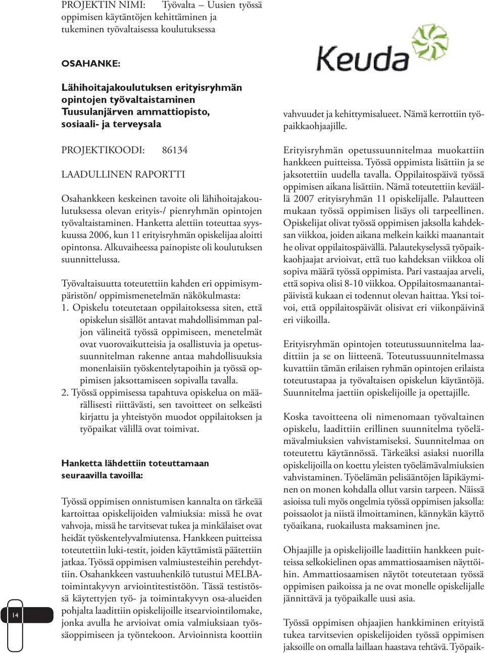 työvaltaistaminen. Hanketta alettiin toteuttaa syyskuussa 2006, kun 11 erityisryhmän opiskelijaa aloitti opintonsa. Alkuvaiheessa painopiste oli koulutuksen suunnittelussa.