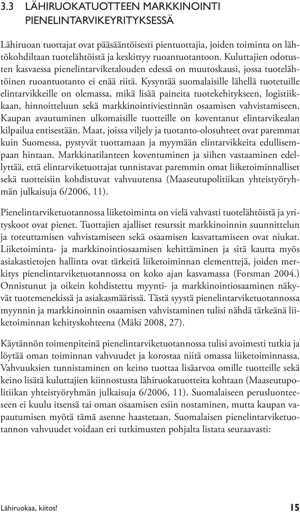 Kysyntää suomalaisille lähellä tuotetuille elintarvikkeille on olemassa, mikä lisää paineita tuotekehitykseen, logistiikkaan, hinnoitteluun sekä markkinointiviestinnän osaamisen vahvistamiseen.