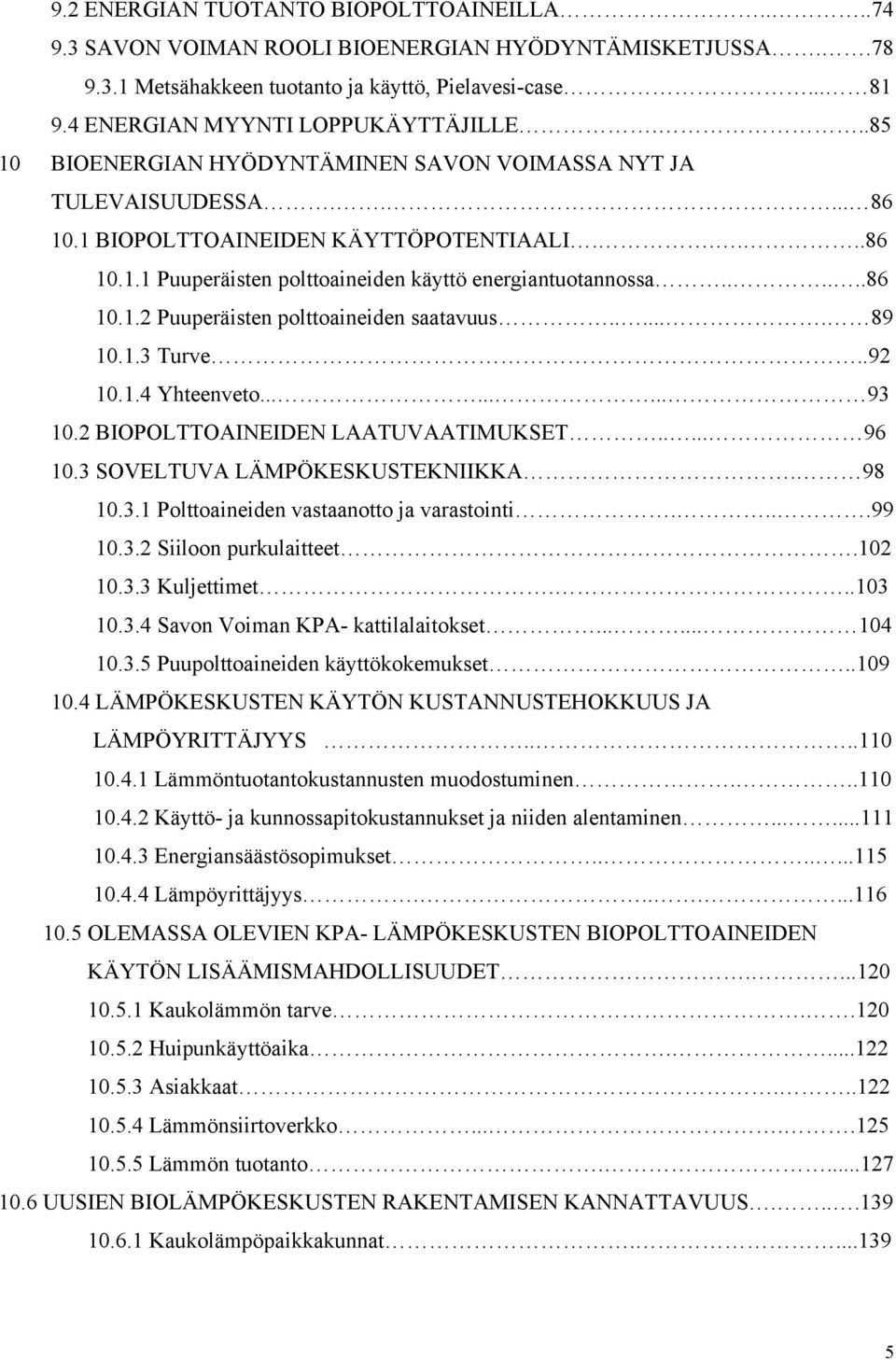 .....86 10.1.2 Puuperäisten polttoaineiden saatavuus...... 89 10.1.3 Turve..92 10.1.4 Yhteenveto......... 93 10.2 BIOPOLTTOAINEIDEN LAATUVAATIMUKSET..... 96 10.3 SOVELTUVA LÄMPÖKESKUSTEKNIIKKA. 98 10.