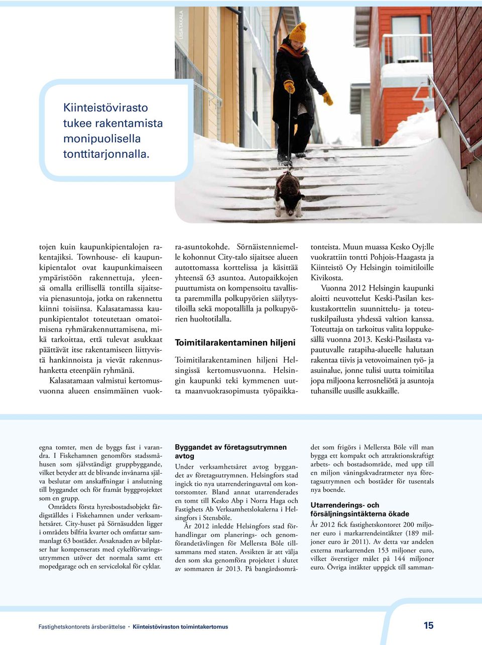 Kalasatamassa kaupunkipientalot toteutetaan omatoimisena ryhmärakennuttamisena, mikä tarkoittaa, että tulevat asukkaat päättävät itse rakentamiseen liittyvistä hankinnoista ja vievät rakennushanketta
