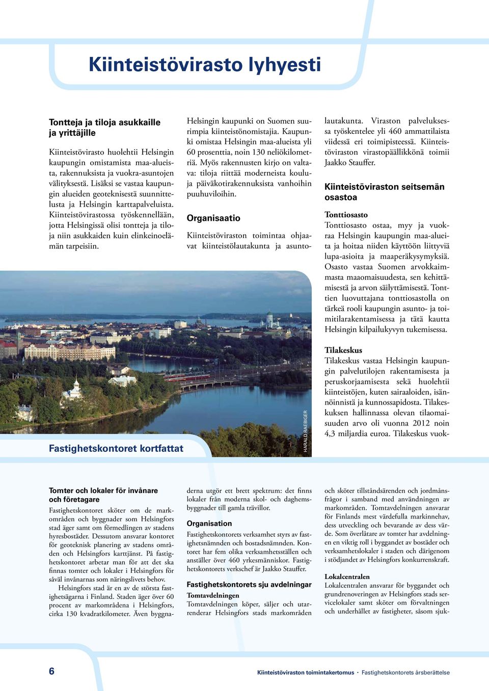 Kiinteistövirastossa työskennellään, jotta Helsingissä olisi tontteja ja tiloja niin asukkaiden kuin elinkeinoelämän tarpeisiin. Helsingin kaupunki on Suomen suurimpia kiinteistönomistajia.