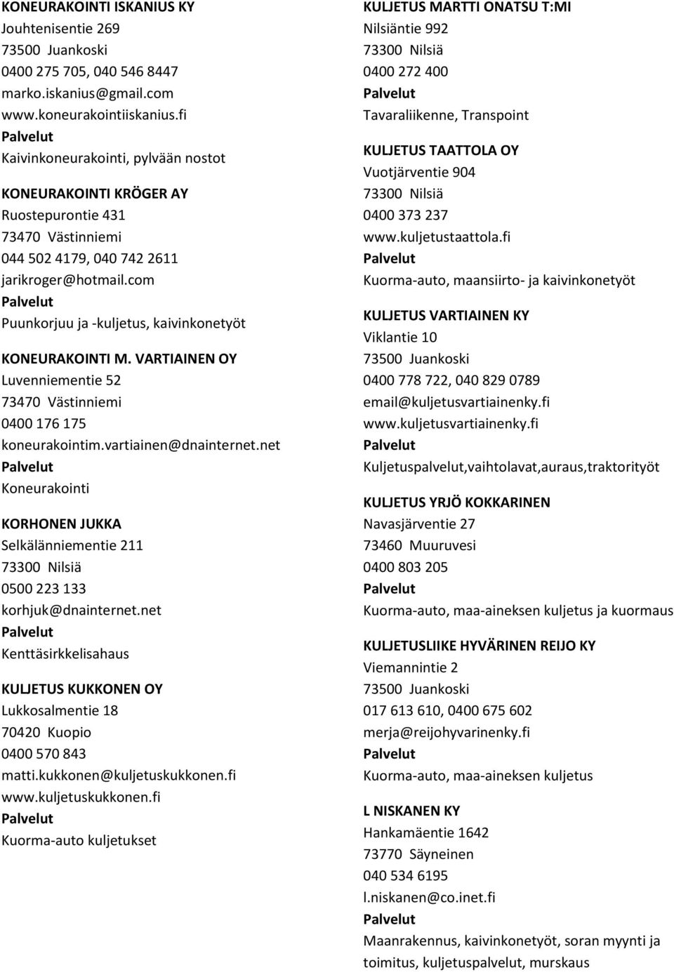 VARTIAINEN OY Luvenniementie 52 0400 176 175 koneurakointim.vartiainen@dnainternet.net Koneurakointi KORHONEN JUKKA Selkälänniementie 211 73300 Nilsiä 0500 223 133 korhjuk@dnainternet.