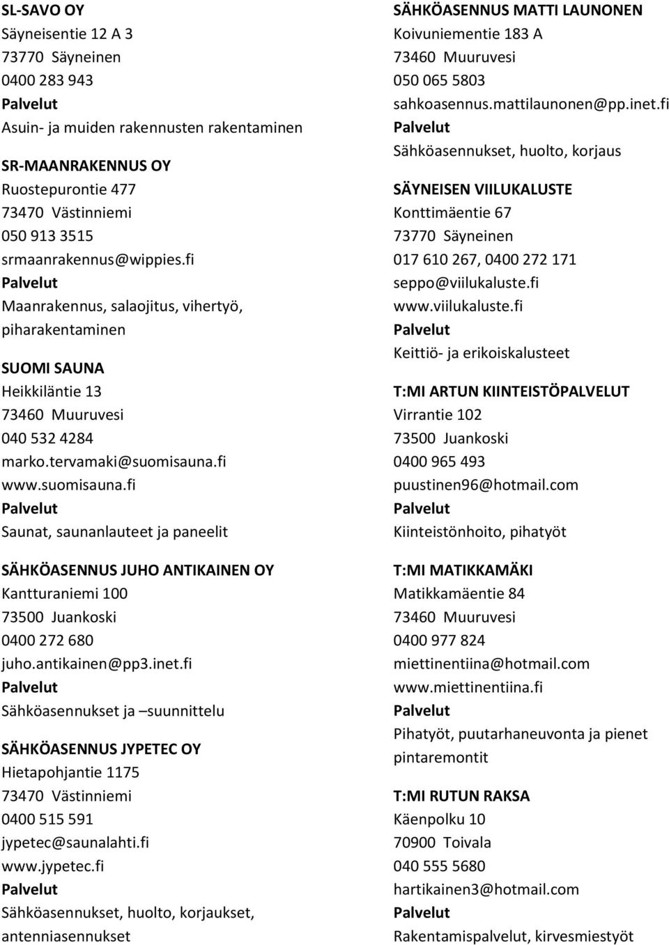 fi www.suomisauna.fi Saunat, saunanlauteet ja paneelit SÄHKÖASENNUS JUHO ANTIKAINEN OY Kantturaniemi 100 0400 272 680 juho.antikainen@pp3.inet.