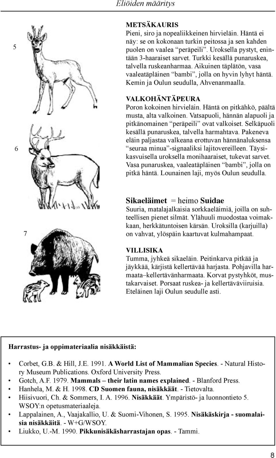 VALKOHÄNTÄPEURA Poron kokoinen hirvieläin. Häntä on pitkähkö, päältä musta, alta valkoinen. Vatsapuoli, hännän alapuoli ja pitkänomainen peräpeili ovat valkoiset.