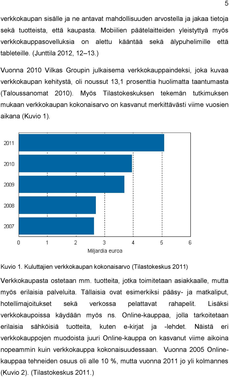 ) Vuonna 2010 Vilkas Groupin julkaisema verkkokauppaindeksi, joka kuvaa verkkokaupan kehitystä, oli noussut 13,1 prosenttia huolimatta taantumasta (Taloussanomat 2010).