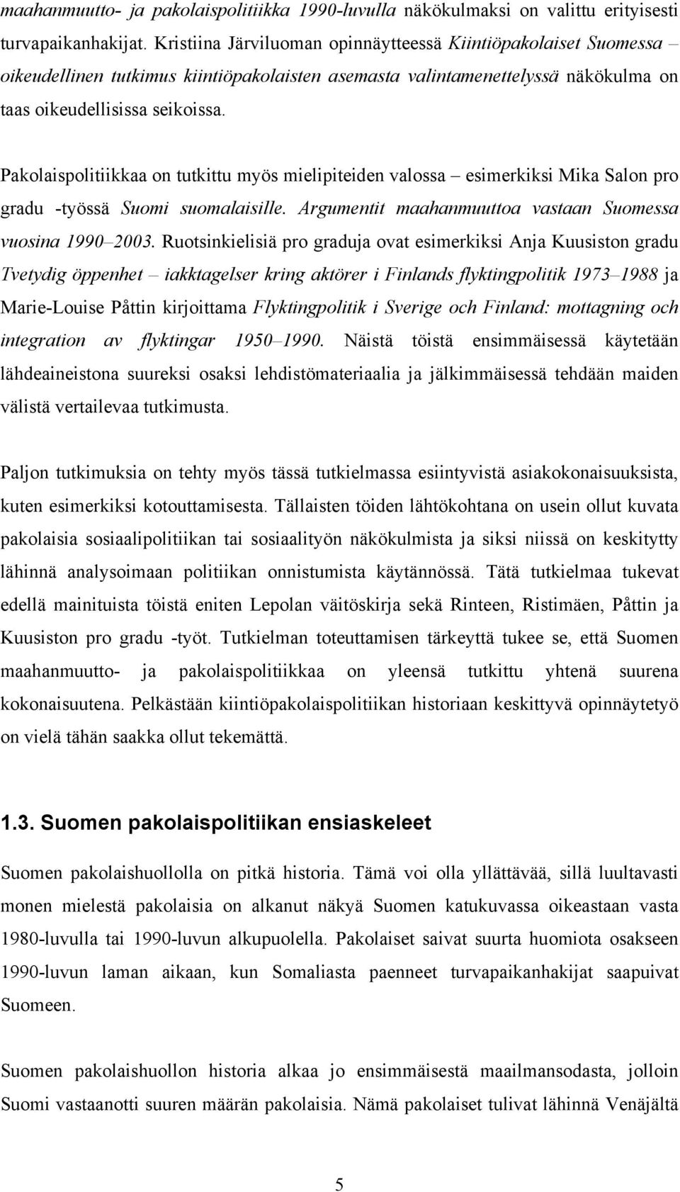Pakolaispolitiikkaa on tutkittu myös mielipiteiden valossa esimerkiksi Mika Salon pro gradu -työssä Suomi suomalaisille. Argumentit maahanmuuttoa vastaan Suomessa vuosina 1990 2003.