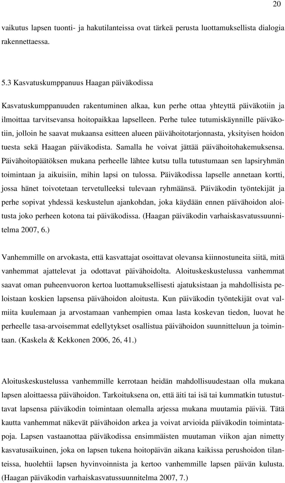 Perhe tulee tutumiskäynnille päiväkotiin, jolloin he saavat mukaansa esitteen alueen päivähoitotarjonnasta, yksityisen hoidon tuesta sekä Haagan päiväkodista.