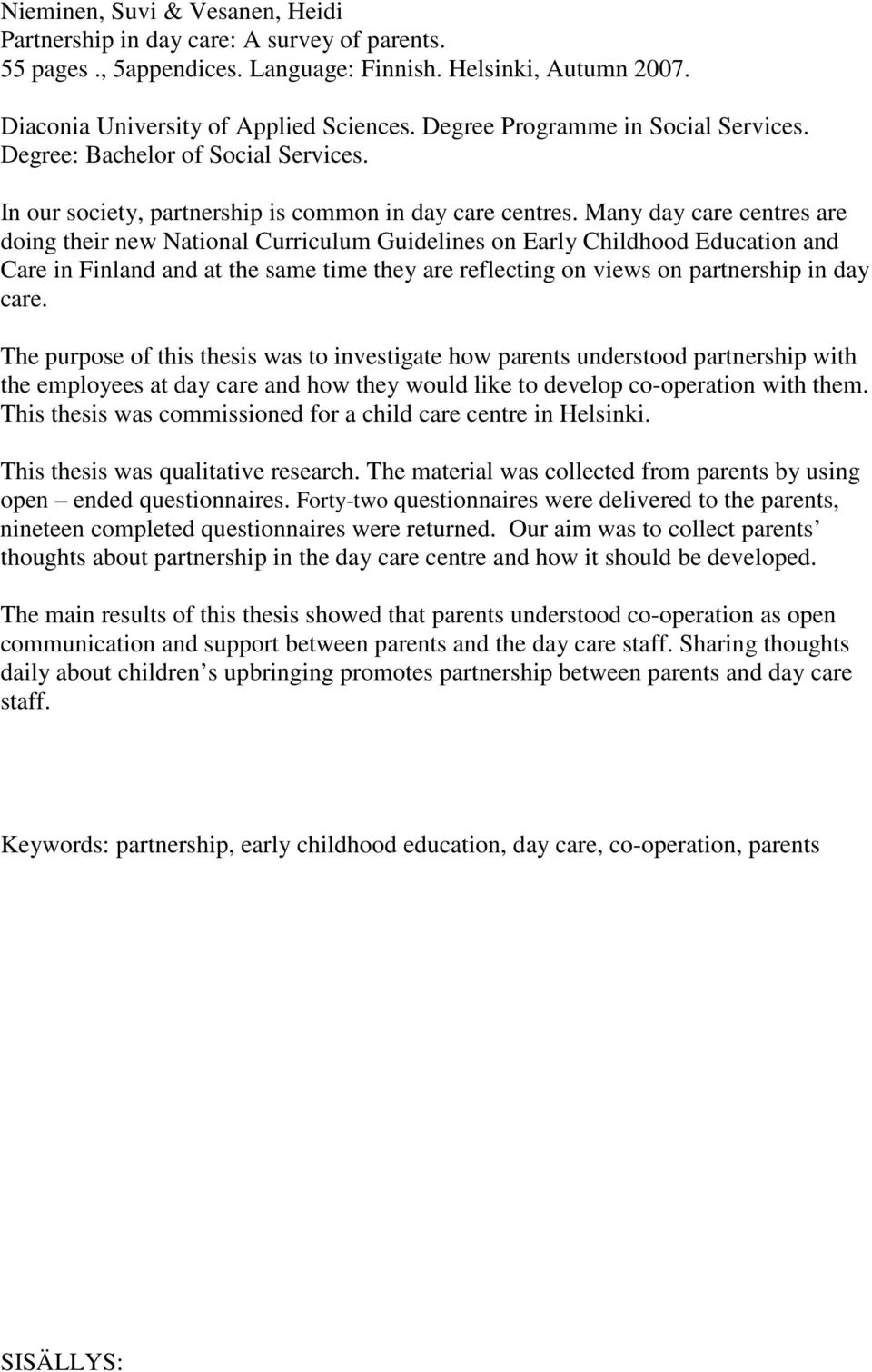 Many day care centres are doing their new National Curriculum Guidelines on Early Childhood Education and Care in Finland and at the same time they are reflecting on views on partnership in day care.