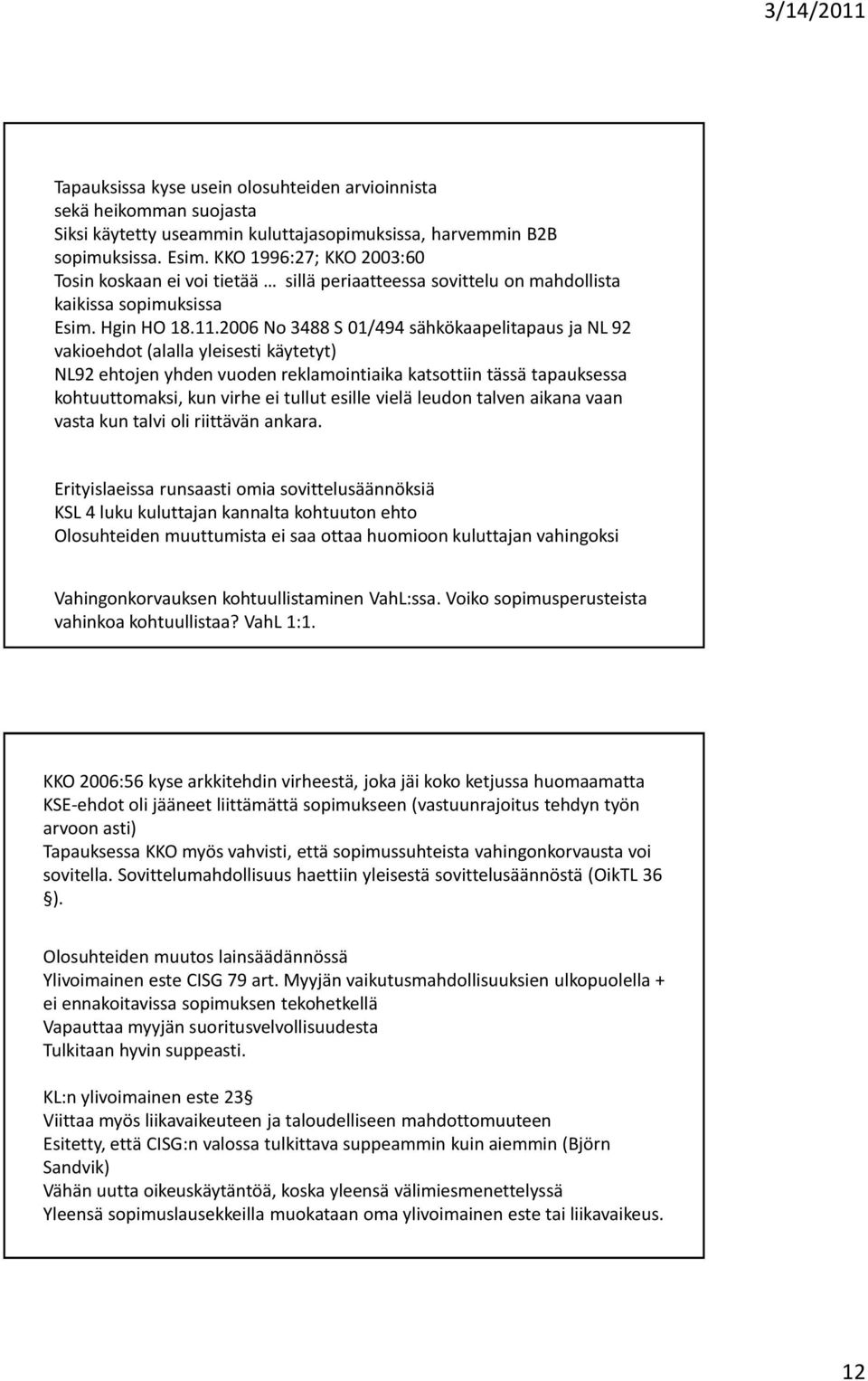 2006 No 3488 S 01/494 sähkökaapelitapaus ja NL 92 vakioehdot (alalla yleisesti käytetyt) NL92 ehtojen yhden vuoden reklamointiaika katsottiin tässä tapauksessa kohtuuttomaksi, kun virhe ei tullut