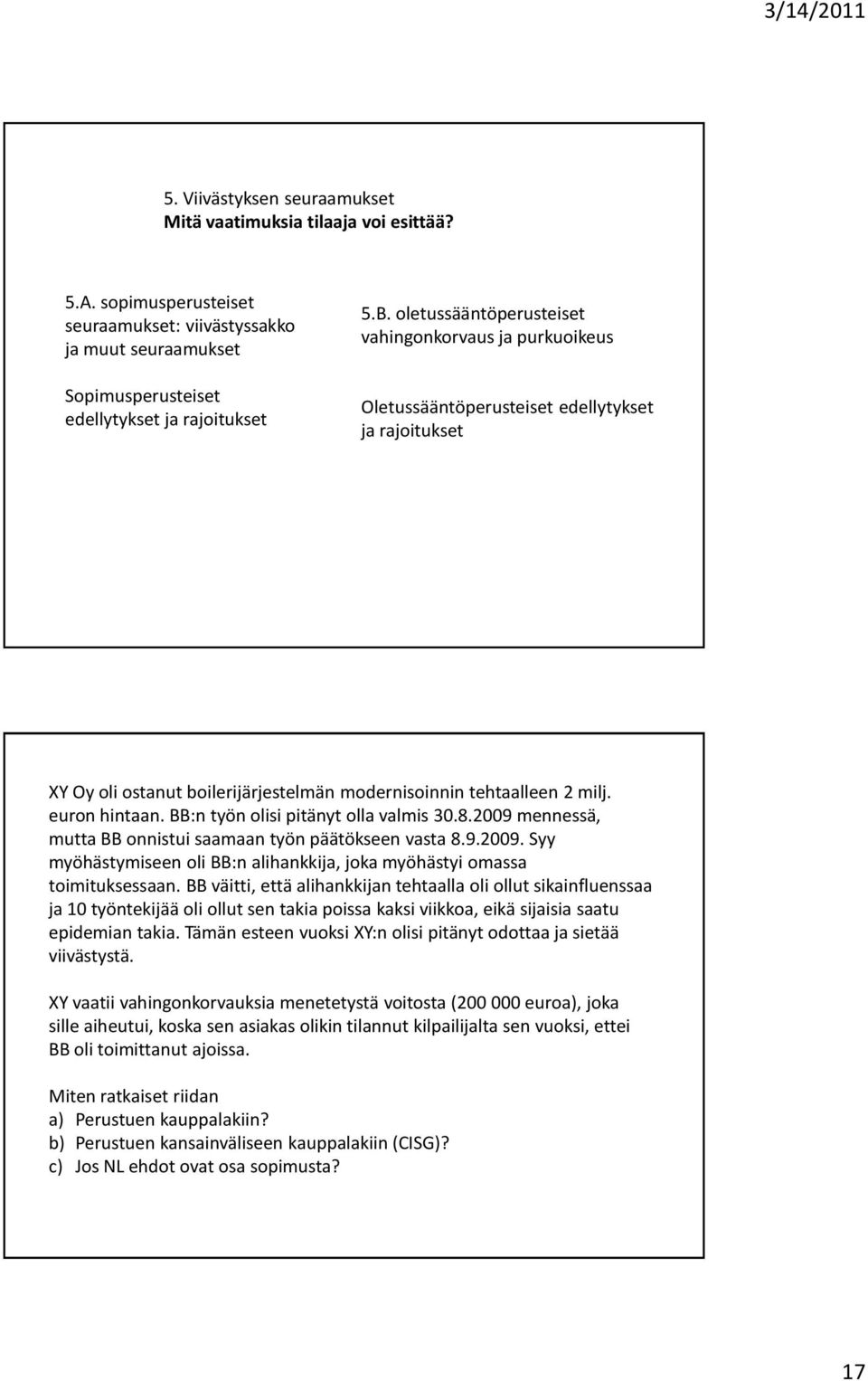 BB:n työn olisi pitänyt olla valmis 30.8.2009 mennessä, mutta BB onnistui saamaan työn päätökseen vasta 8.9.2009. Syy myöhästymiseen oli BB:n alihankkija, joka myöhästyi omassa toimituksessaan.