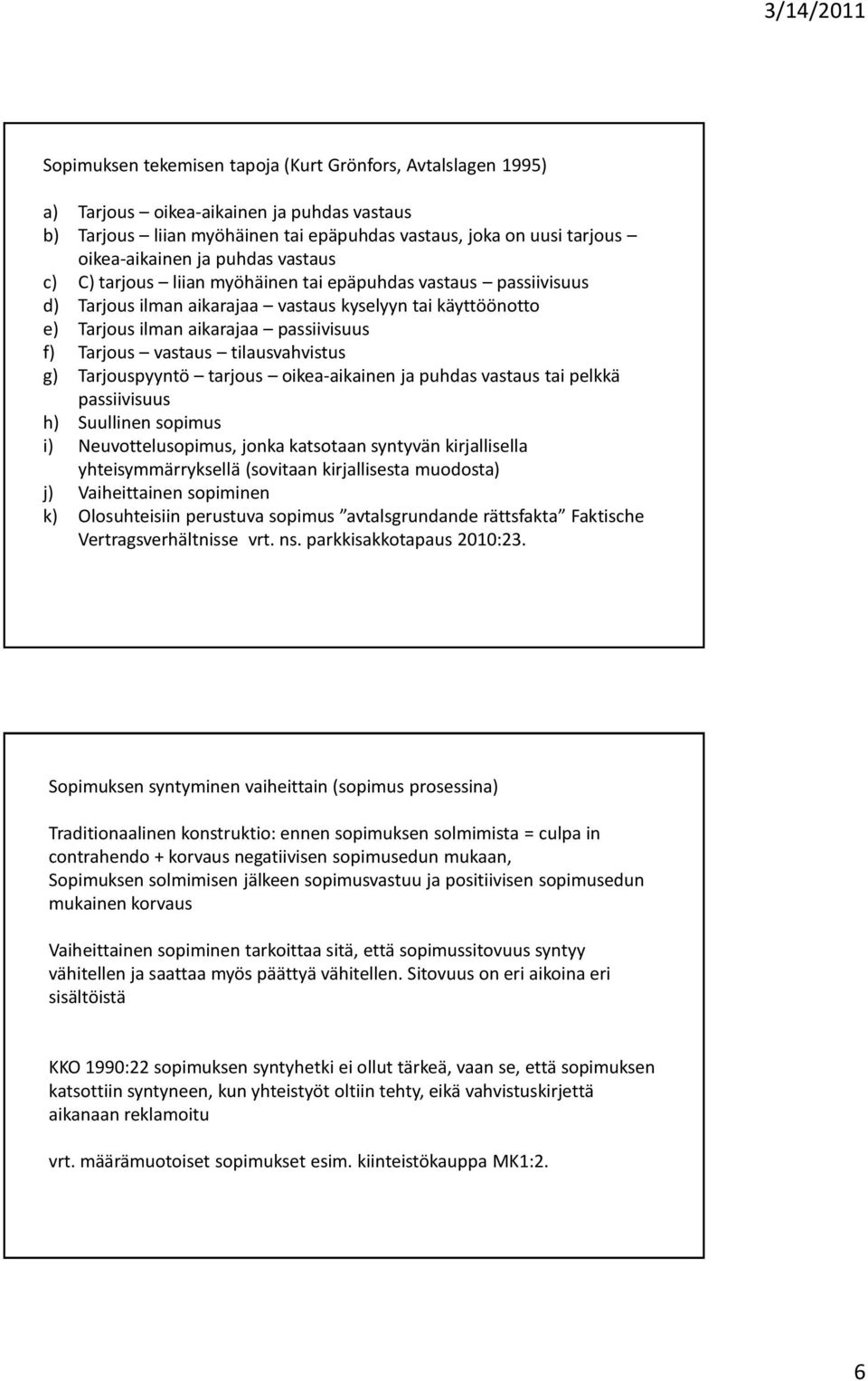 tilausvahvistus g) Tarjouspyyntö tarjous oikea-aikainen ja puhdas vastaus tai pelkkä passiivisuus h) Suullinen sopimus i) Neuvottelusopimus, jonka katsotaan syntyvän kirjallisella yhteisymmärryksellä
