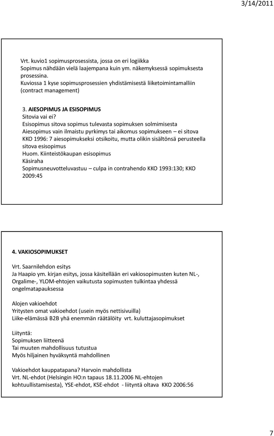 Esisopimus sitova sopimus tulevasta sopimuksen solmimisesta Aiesopimus vain ilmaistu pyrkimys tai aikomus sopimukseen ei sitova KKO 1996: 7 aiesopimukseksi otsikoitu, mutta olikin sisältönsä