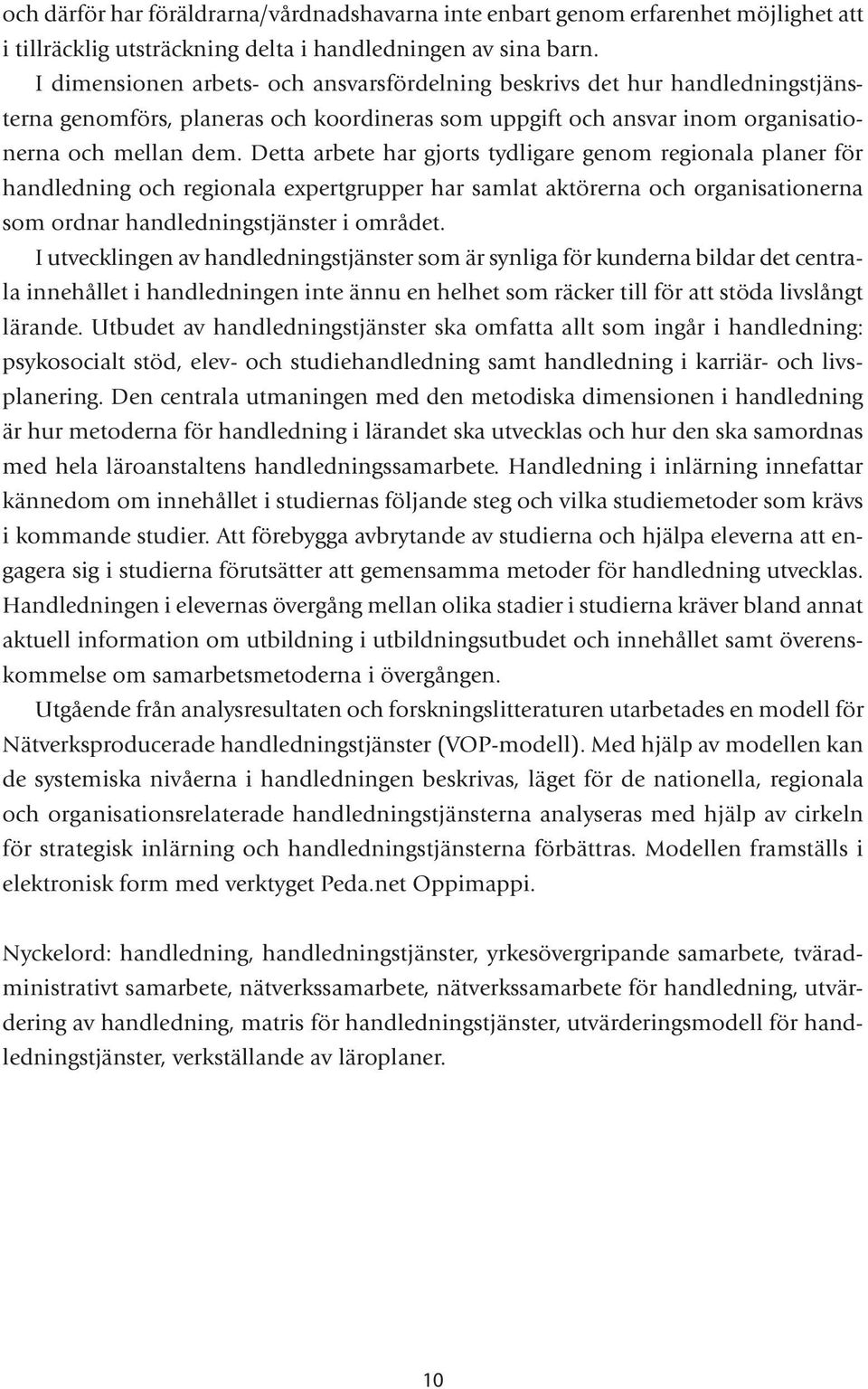 Detta arbete har gjorts tydligare genom regionala planer för handledning och regionala expertgrupper har samlat aktörerna och organisationerna som ordnar handledningstjänster i området.