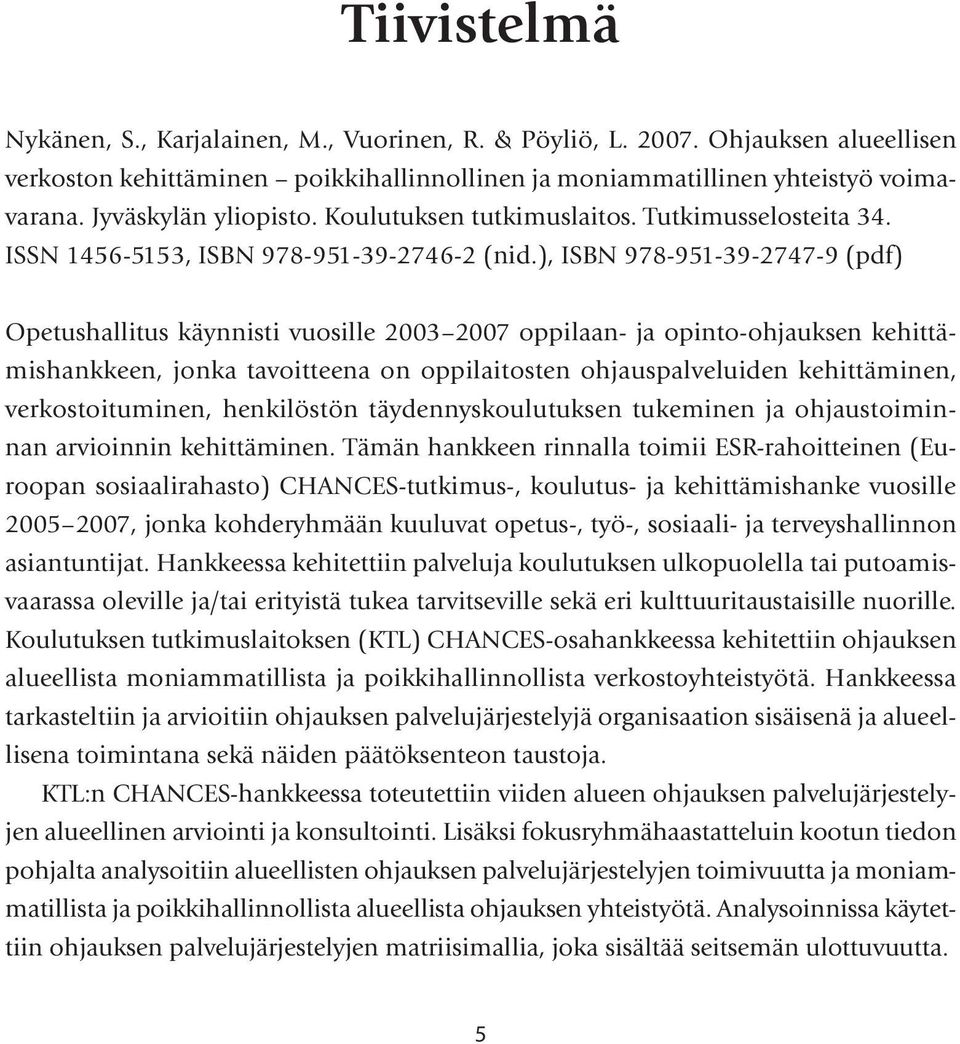 ), ISBN 978-951-39-2747-9 (pdf) Opetushallitus käynnisti vuosille 2003 2007 oppilaan- ja opinto-ohjauksen kehittämishankkeen, jonka tavoitteena on oppilaitosten ohjauspalveluiden kehittäminen,