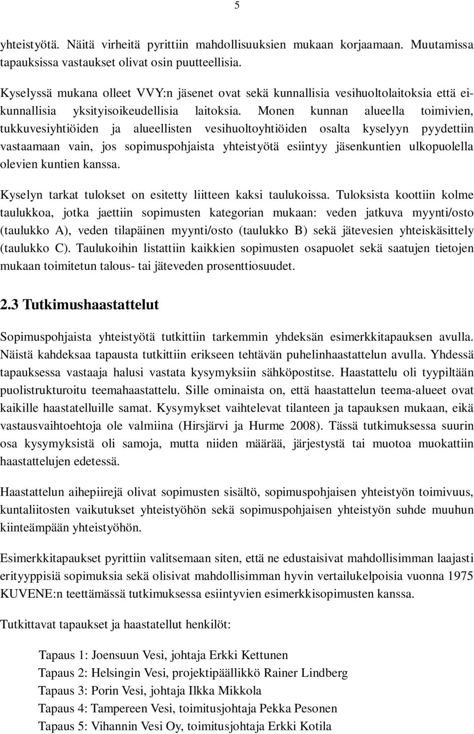 Monen kunnan alueella toimivien, tukkuvesiyhtiöiden ja alueellisten vesihuoltoyhtiöiden osalta kyselyyn pyydettiin vastaamaan vain, jos sopimuspohjaista yhteistyötä esiintyy jäsenkuntien ulkopuolella