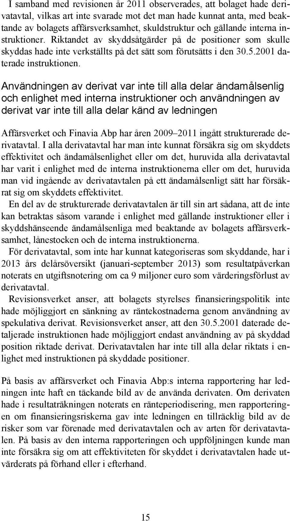 Användningen av derivat var inte till alla delar ändamålsenlig och enlighet med interna instruktioner och användningen av derivat var inte till alla delar känd av ledningen Affärsverket och Finavia