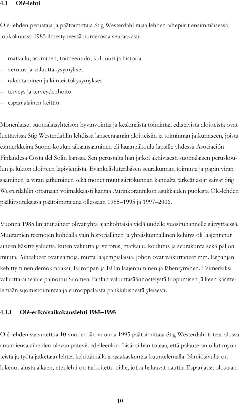 Monenlaiset suomalaisyhteisön hyvinvointia ja keskinäistä toimintaa edistävistä aloitteista ovat luettavissa Stig Westerdahlin lehdissä lanseeraamiin aloitteisiin ja toiminnan jatkumiseen, joista