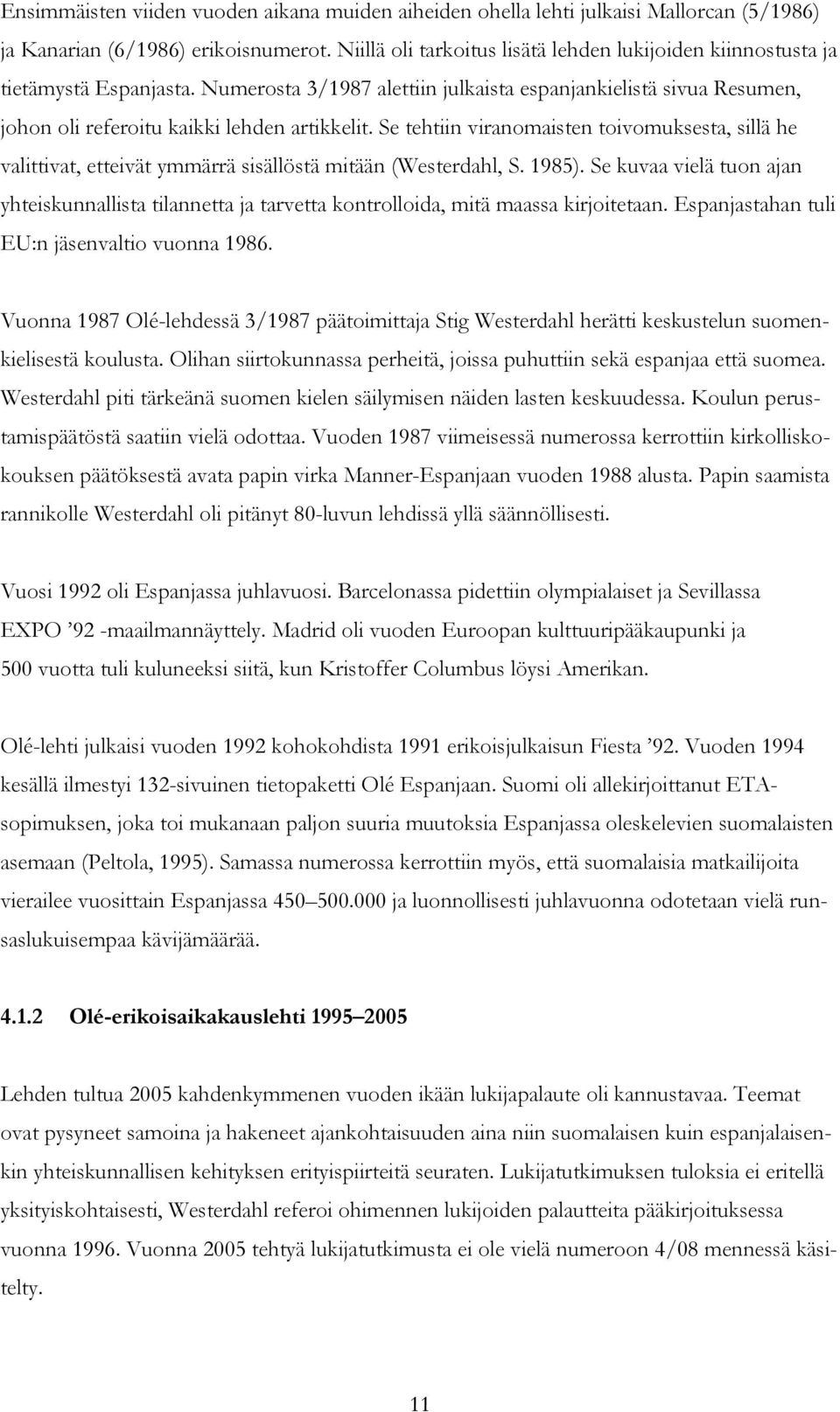 Se tehtiin viranomaisten toivomuksesta, sillä he valittivat, etteivät ymmärrä sisällöstä mitään (Westerdahl, S. 1985).