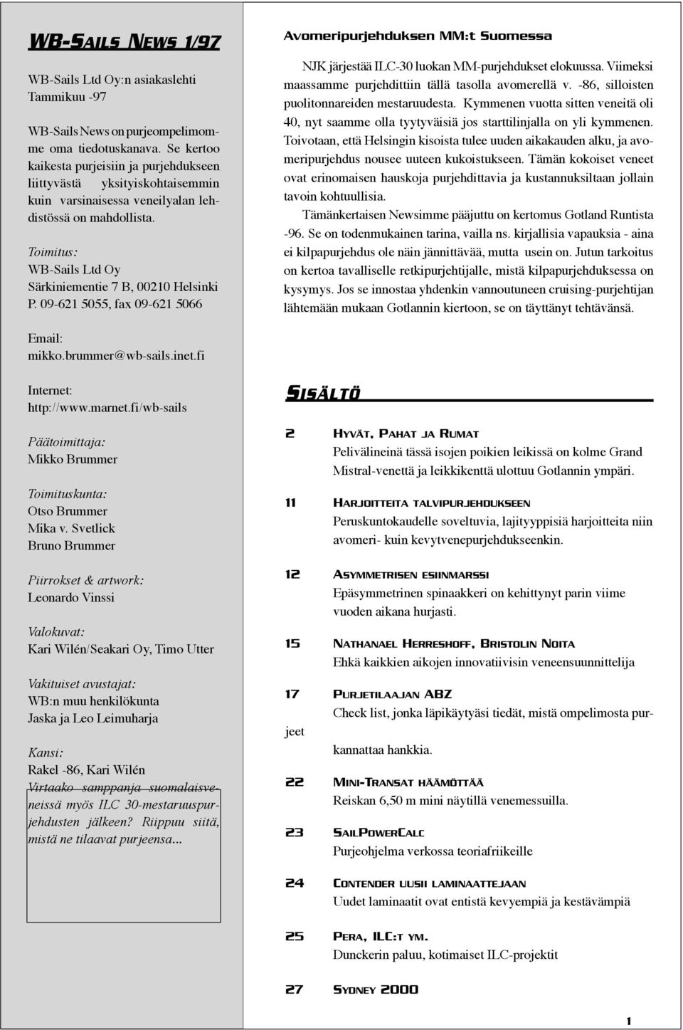 Toimitus: WB-Sails Ltd Oy Särkiniementie 7 B, 00210 Helsinki P. 09-621 5055, fax 09-621 5066 Avomeripurjehduksen MM:t Suomessa NJK järjestää ILC-30 luokan MM-purjehdukset elokuussa.