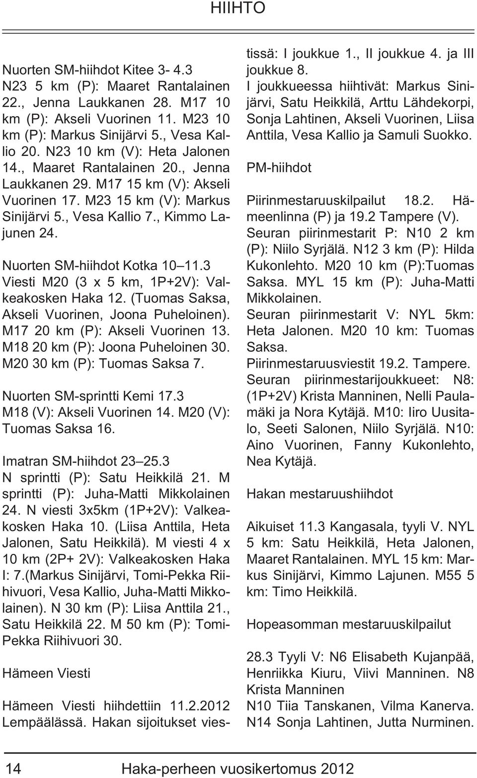 Nuorten SM-hiihdot Kotka 10 11.3 Viesti M20 (3 x 5 km, 1P+2V): Valkeakosken Haka 12. (Tuomas Saksa, Akseli Vuorinen, Joona Puheloinen). M17 20 km (P): Akseli Vuorinen 13.