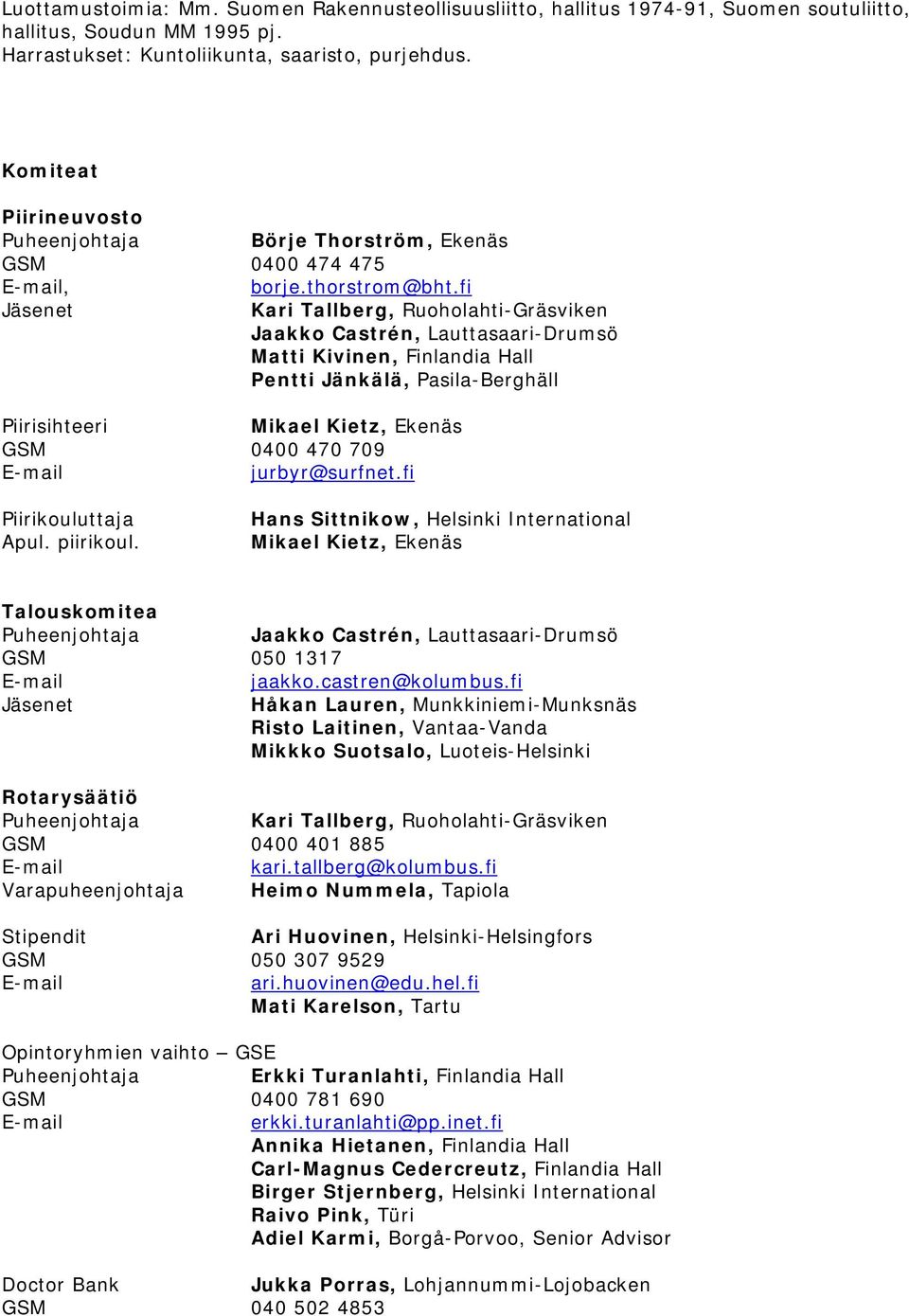 fi Jäsenet Jaakko Castrén, Lauttasaari-Drumsö Matti Kivinen, Finlandia Hall Pentti Jänkälä, Pasila-Berghäll Piirisihteeri Mikael Kietz, Ekenäs GSM 0400 470 709 jurbyr@surfnet.fi Piirikouluttaja Apul.