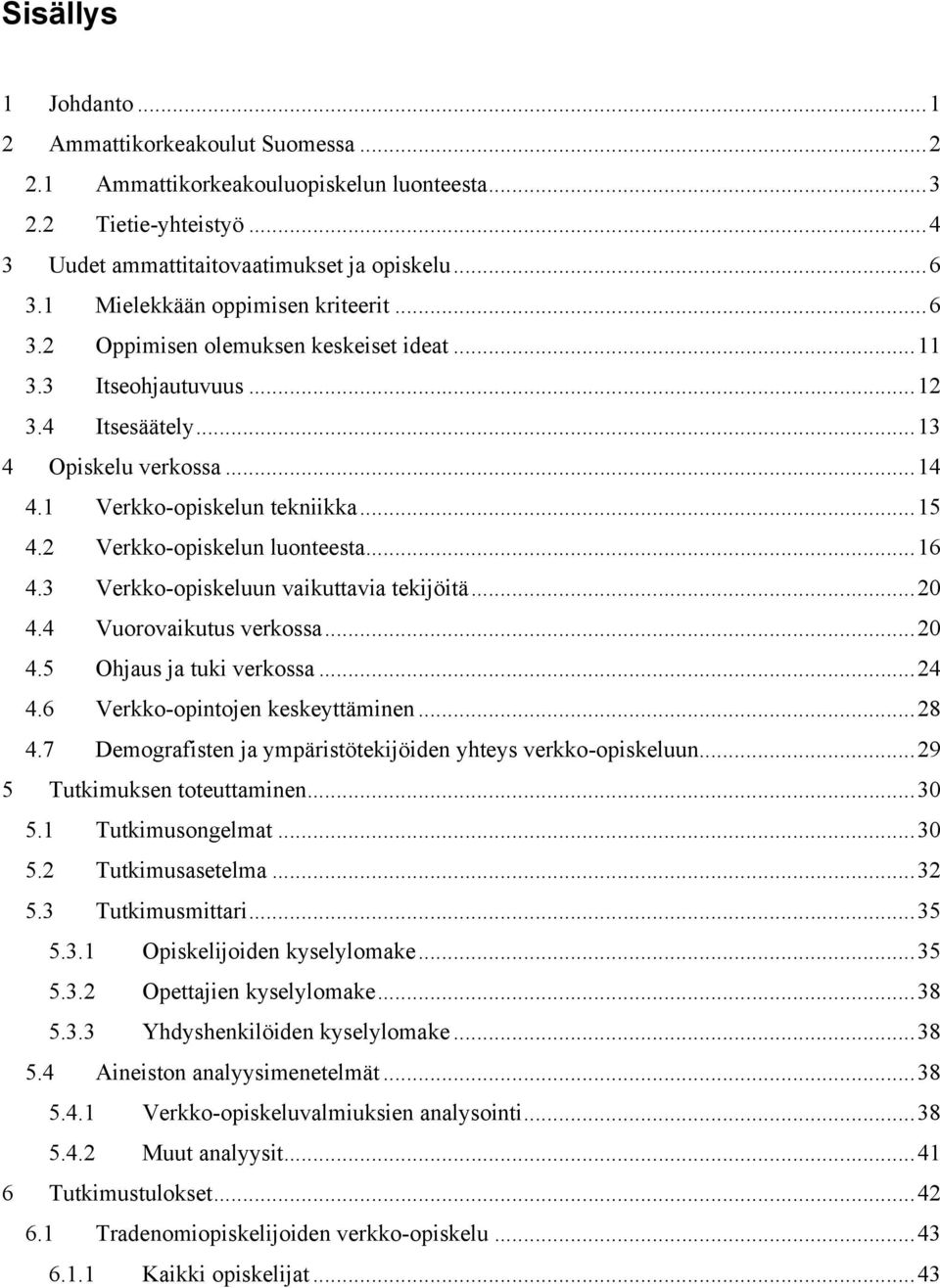 2 Verkko-opiskelun luonteesta... 16 4.3 Verkko-opiskeluun vaikuttavia tekijöitä... 20 4.4 Vuorovaikutus verkossa... 20 4.5 Ohjaus ja tuki verkossa... 24 4.6 Verkko-opintojen keskeyttäminen... 28 4.