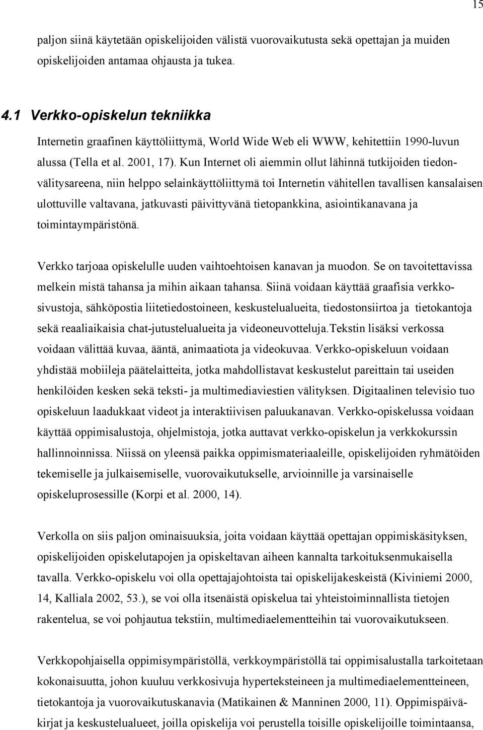 Kun Internet oli aiemmin ollut lähinnä tutkijoiden tiedonvälitysareena, niin helppo selainkäyttöliittymä toi Internetin vähitellen tavallisen kansalaisen ulottuville valtavana, jatkuvasti