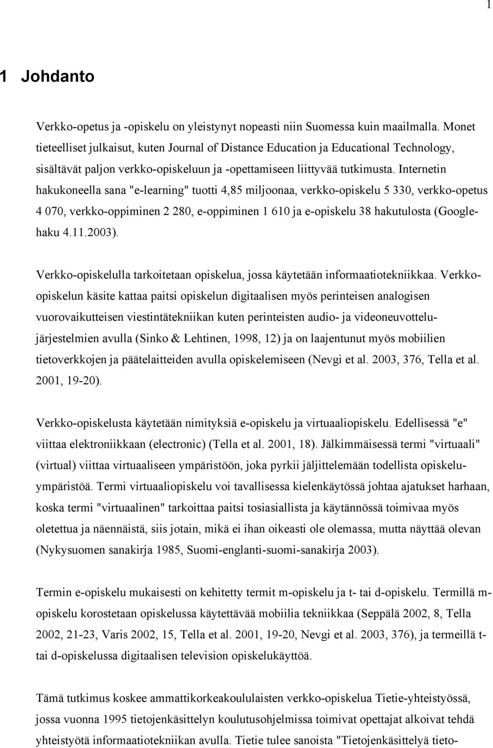 Internetin hakukoneella sana "e-learning" tuotti 4,85 miljoonaa, verkko-opiskelu 5 330, verkko-opetus 4 070, verkko-oppiminen 2 280, e-oppiminen 1 610 ja e-opiskelu 38 hakutulosta (Googlehaku 4.11.