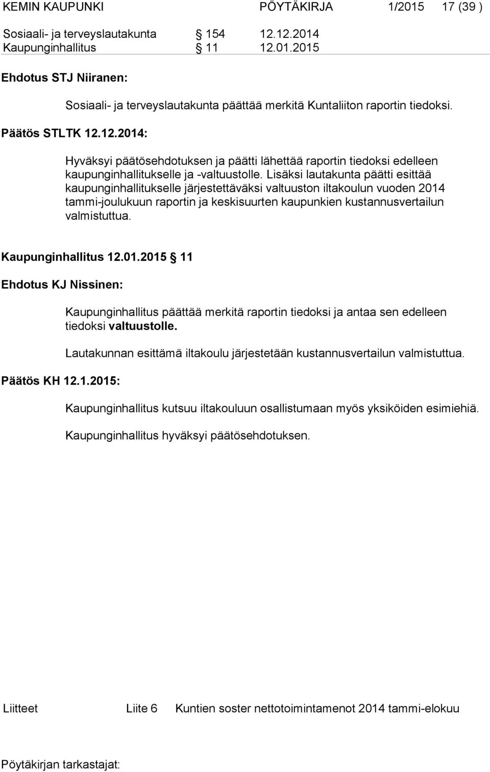 Lisäksi lautakunta päätti esittää kaupunginhallitukselle järjestettäväksi valtuuston iltakoulun vuoden 2014 tammi-joulukuun raportin ja keskisuurten kaupunkien kustannusvertailun valmistuttua.