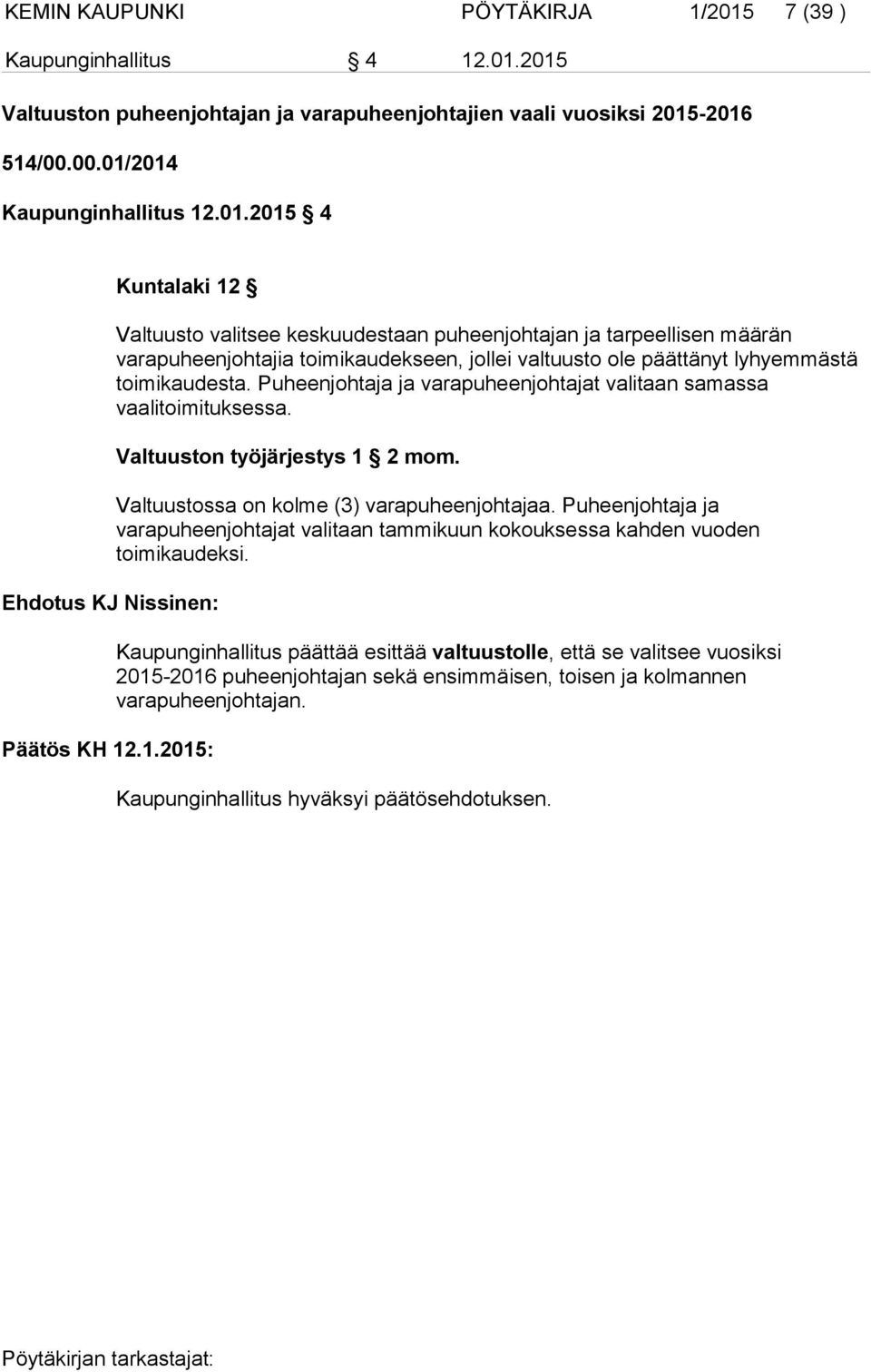 2015 Valtuuston puheenjohtajan ja varapuheenjohtajien vaali vuosiksi 2015-2016 514/00.00.01/2014 Kaupunginhallitus 12.01.2015 4 Kuntalaki 12 Valtuusto valitsee keskuudestaan puheenjohtajan ja tarpeellisen määrän varapuheenjohtajia toimikaudekseen, jollei valtuusto ole päättänyt lyhyemmästä toimikaudesta.