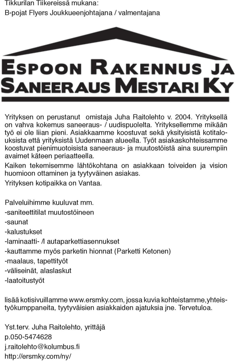 Työt asiakaskohteissamme koostuvat pienimuotoisista saneeraus- ja muutostöistä aina suurempiin avaimet käteen periaatteella.