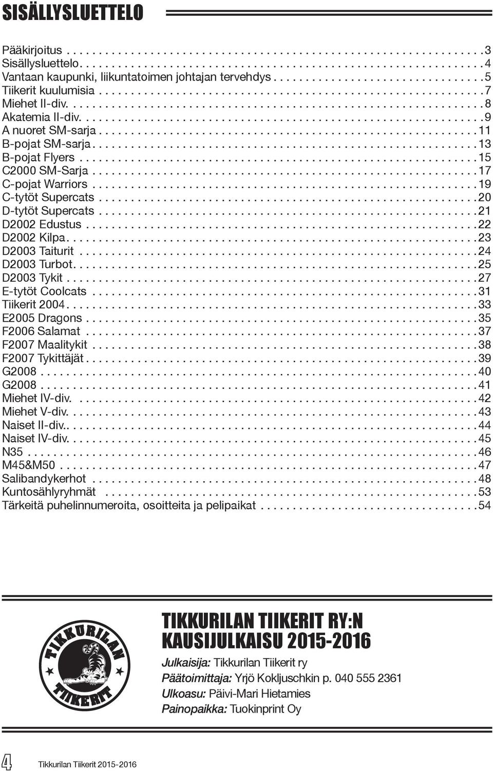 ..24 D2003 Turbot...25 D2003 Tykit...27 E-tytöt Coolcats...31 Tiikerit 2004...33 E2005 Dragons...35 F2006 Salamat...37 F2007 Maalitykit...38 F2007 Tykittäjät...39 G2008...40 G2008...41 Miehet IV-div.