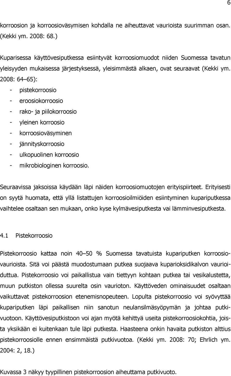 2008: 64 65): - pistekorroosio - eroosiokorroosio - rako- ja piilokorroosio - yleinen korroosio - korroosioväsyminen - jännityskorroosio - ulkopuolinen korroosio - mikrobiologinen korroosio.