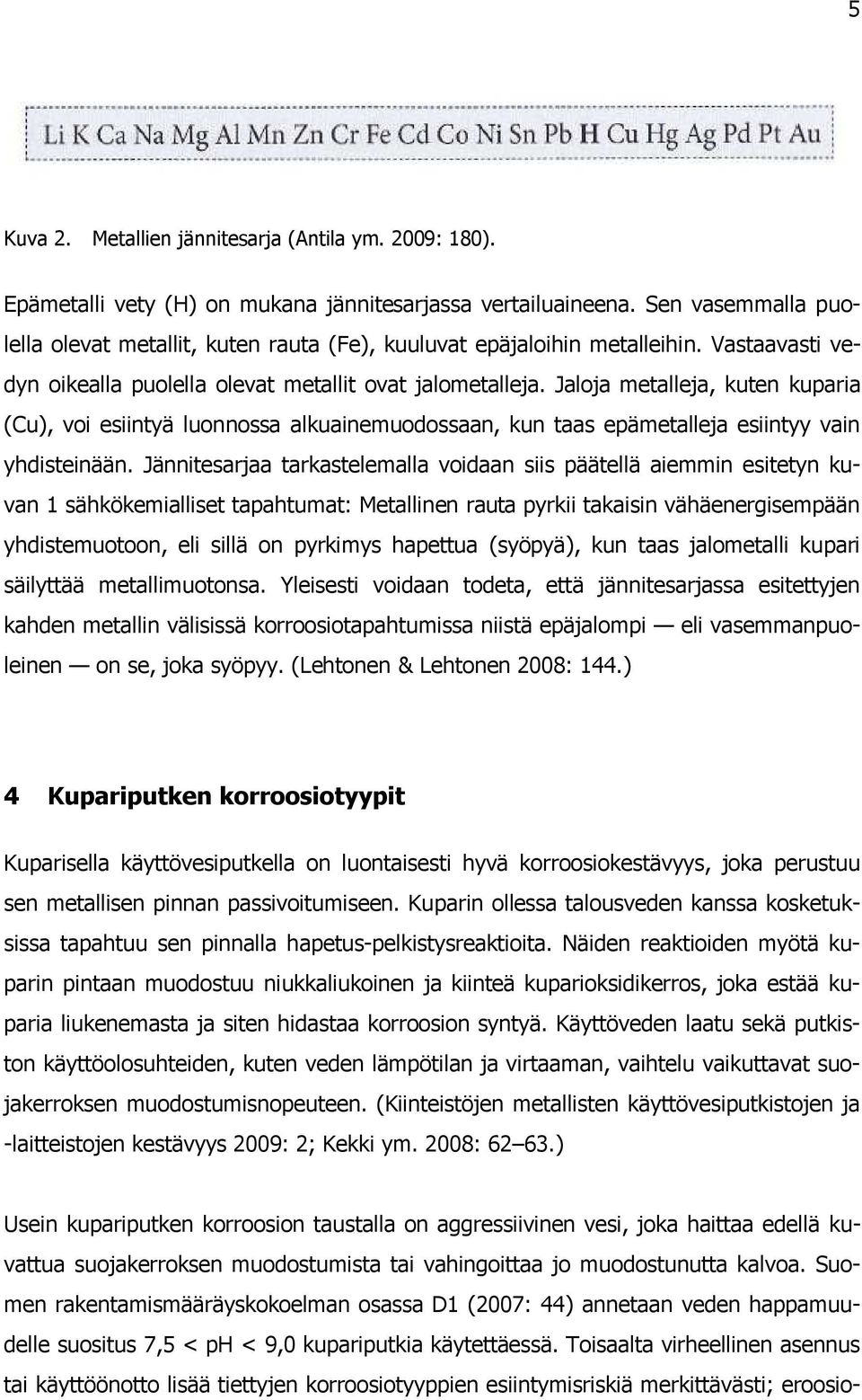 Jaloja metalleja, kuten kuparia (Cu), voi esiintyä luonnossa alkuainemuodossaan, kun taas epämetalleja esiintyy vain yhdisteinään.