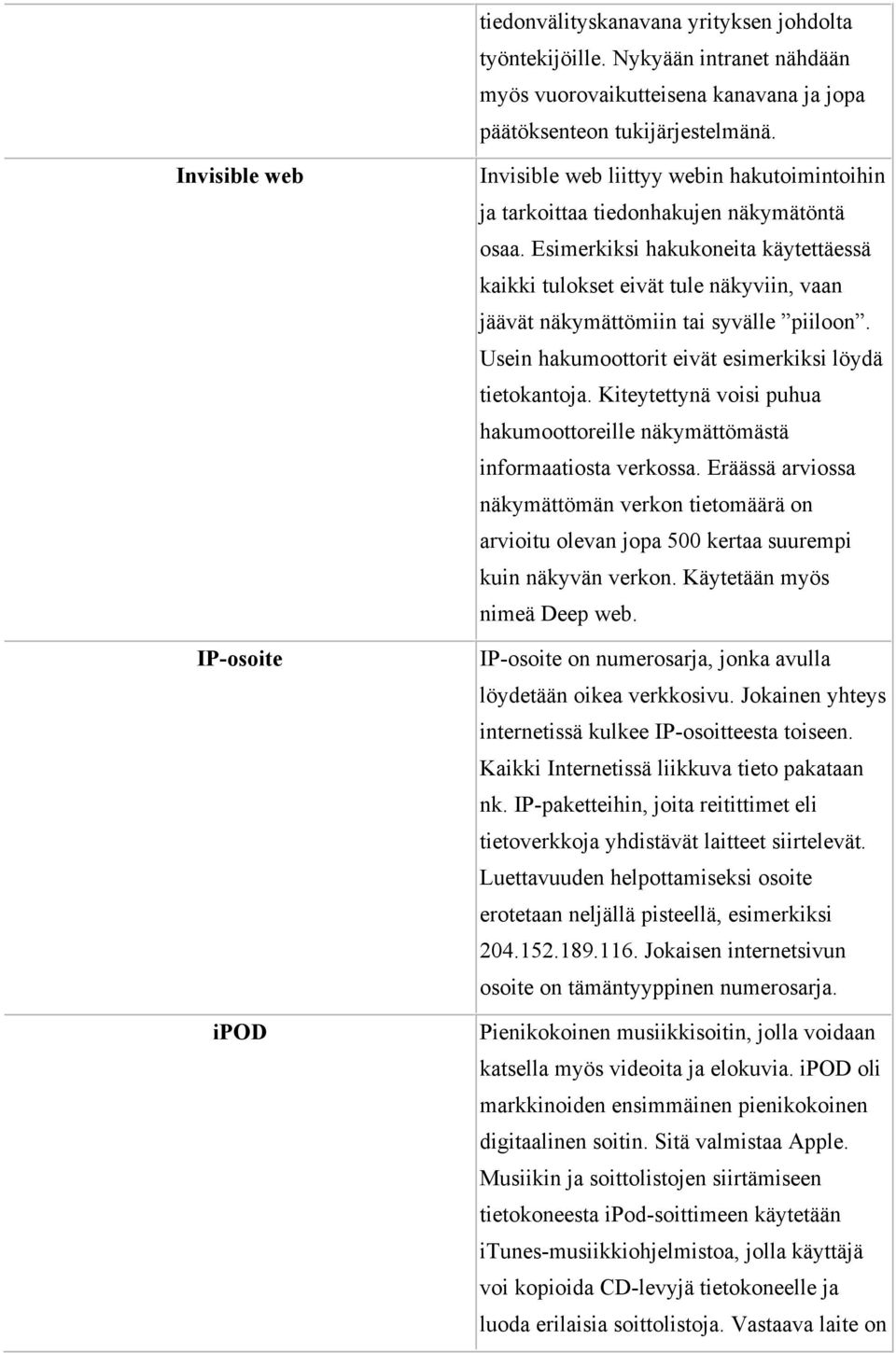 Esimerkiksi hakukoneita käytettäessä kaikki tulokset eivät tule näkyviin, vaan jäävät näkymättömiin tai syvälle piiloon. Usein hakumoottorit eivät esimerkiksi löydä tietokantoja.