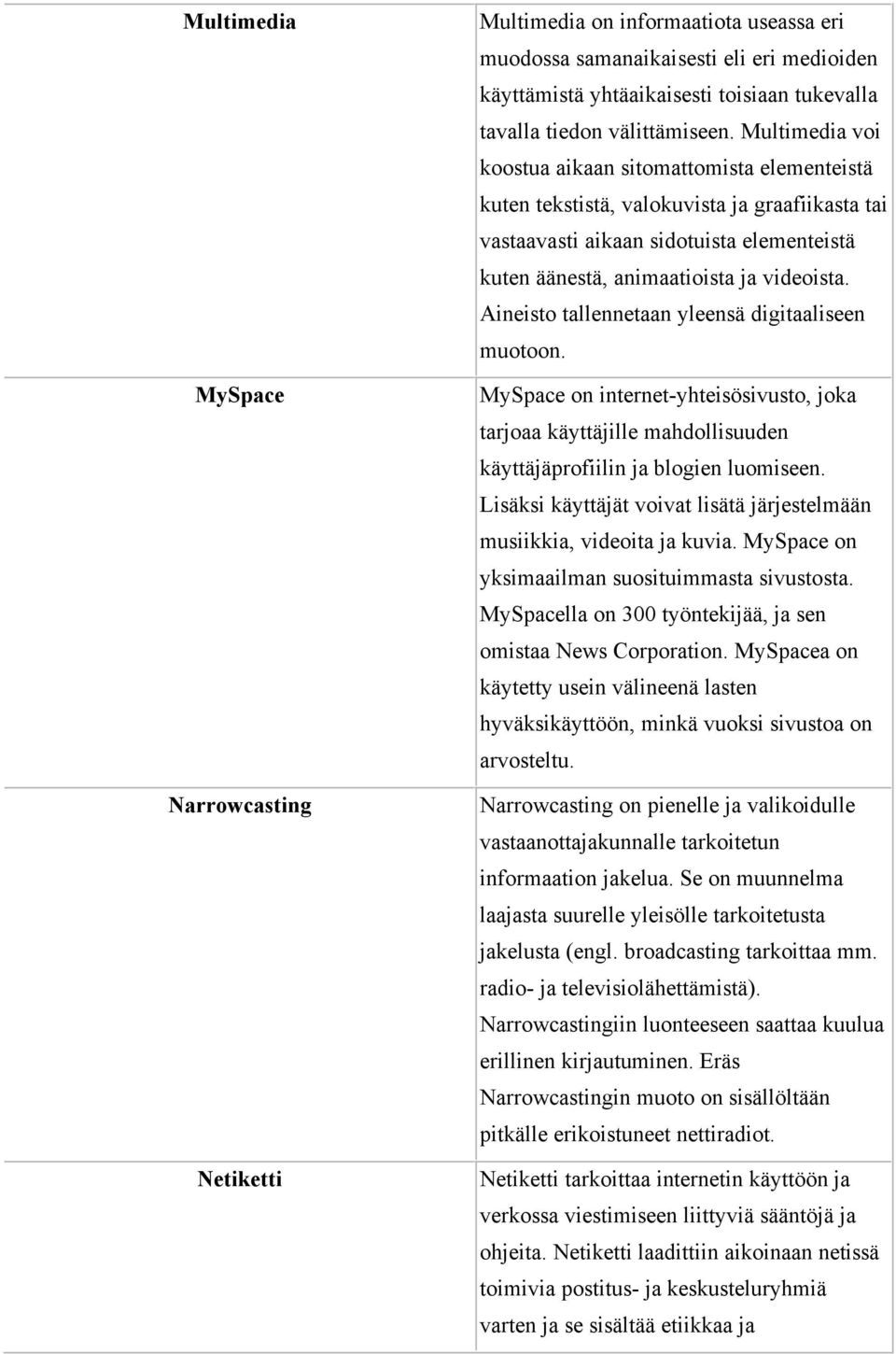 Multimedia voi koostua aikaan sitomattomista elementeistä kuten tekstistä, valokuvista ja graafiikasta tai vastaavasti aikaan sidotuista elementeistä kuten äänestä, animaatioista ja videoista.