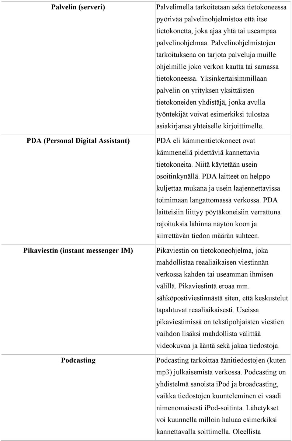 Yksinkertaisimmillaan palvelin on yrityksen yksittäisten tietokoneiden yhdistäjä, jonka avulla työntekijät voivat esimerkiksi tulostaa asiakirjansa yhteiselle kirjoittimelle.