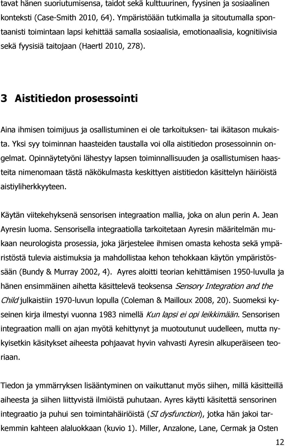 3 Aistitiedon prosessointi Aina ihmisen toimijuus ja osallistuminen ei ole tarkoituksen- tai ikätason mukaista. Yksi syy toiminnan haasteiden taustalla voi olla aistitiedon prosessoinnin ongelmat.