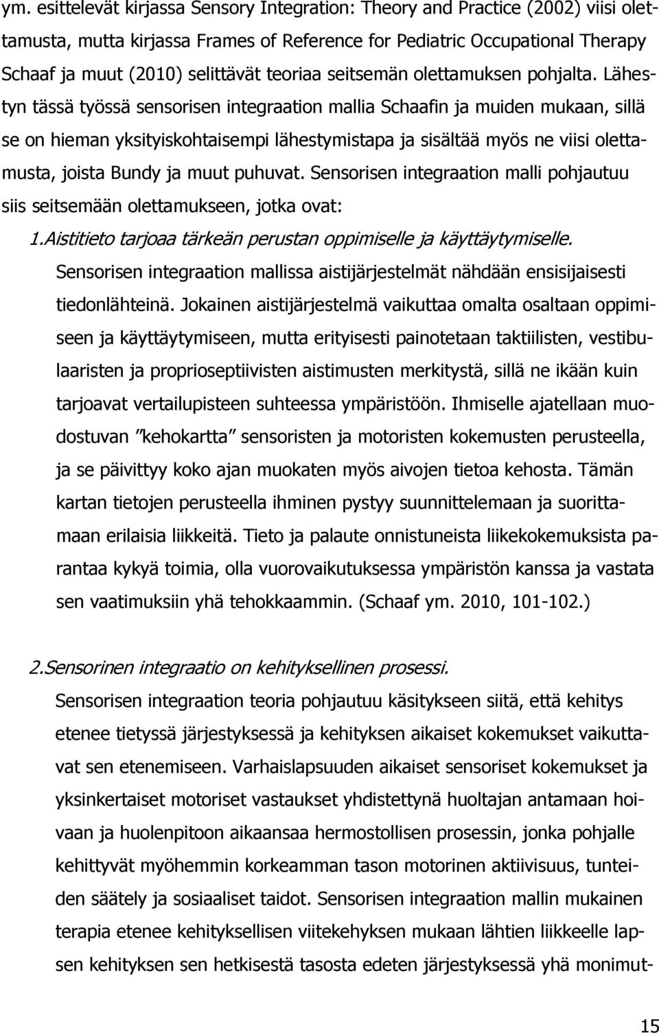 Lähestyn tässä työssä sensorisen integraation mallia Schaafin ja muiden mukaan, sillä se on hieman yksityiskohtaisempi lähestymistapa ja sisältää myös ne viisi olettamusta, joista Bundy ja muut