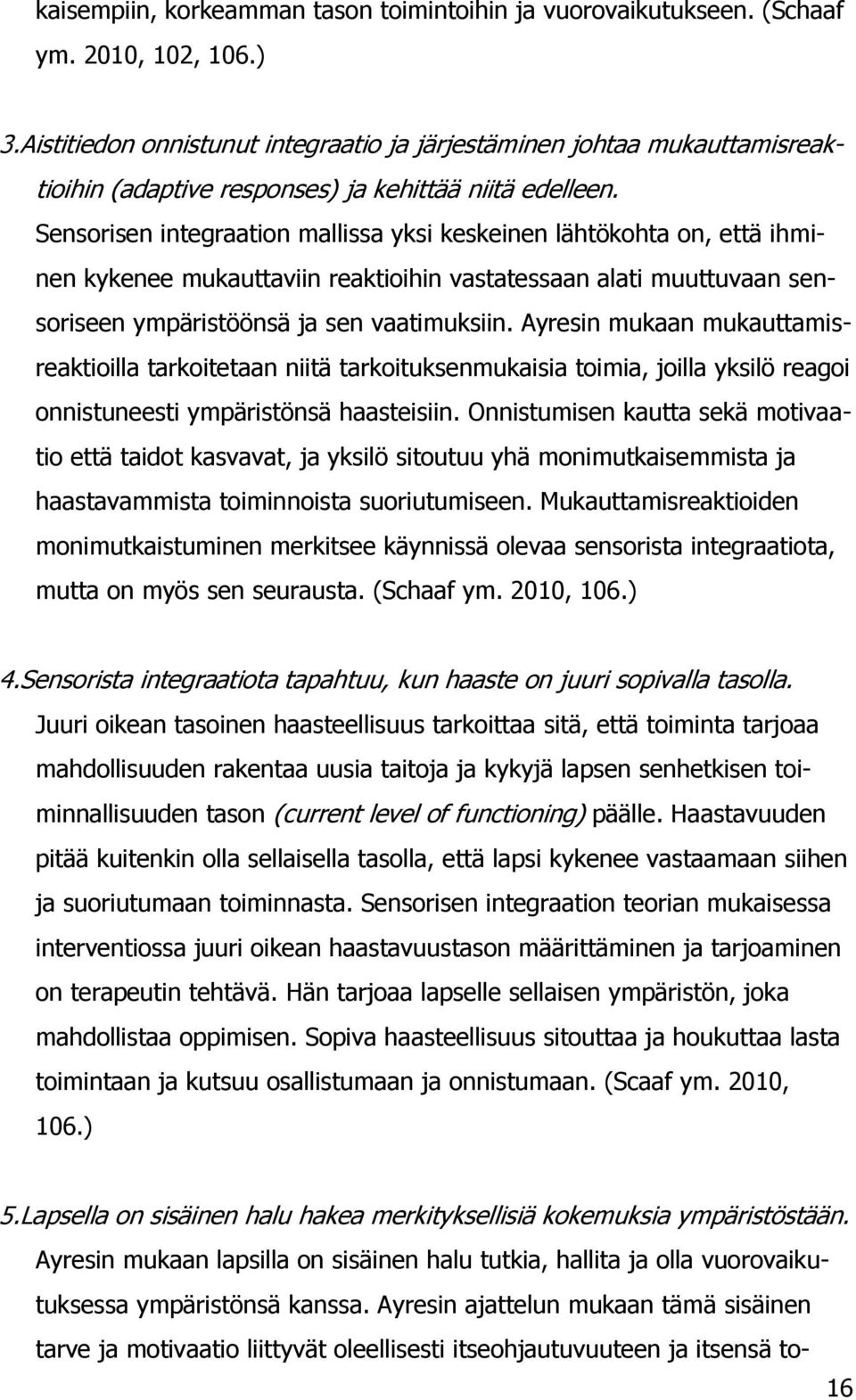 Sensorisen integraation mallissa yksi keskeinen lähtökohta on, että ihminen kykenee mukauttaviin reaktioihin vastatessaan alati muuttuvaan sensoriseen ympäristöönsä ja sen vaatimuksiin.