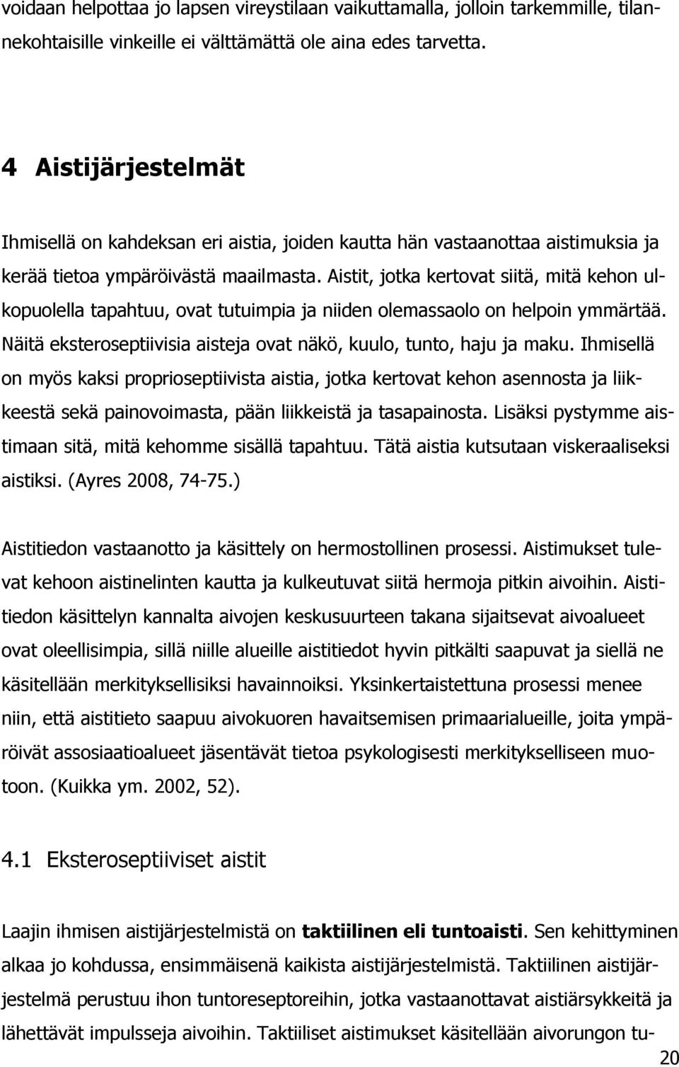 Aistit, jotka kertovat siitä, mitä kehon ulkopuolella tapahtuu, ovat tutuimpia ja niiden olemassaolo on helpoin ymmärtää. Näitä eksteroseptiivisia aisteja ovat näkö, kuulo, tunto, haju ja maku.