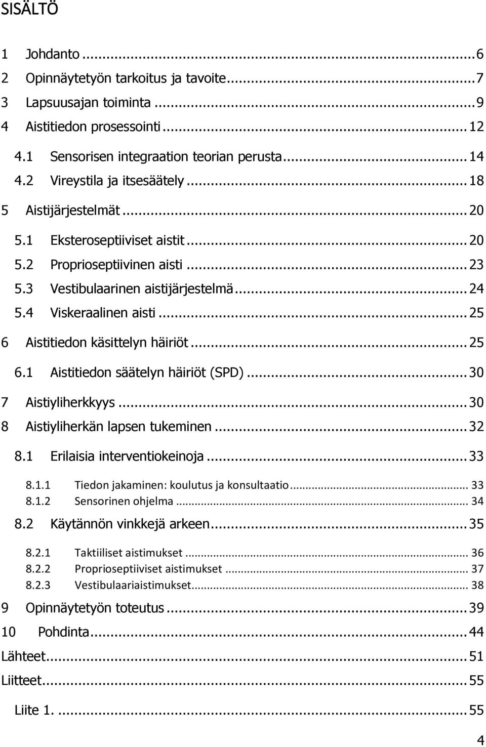 .. 25 6 Aistitiedon käsittelyn häiriöt... 25 6.1 Aistitiedon säätelyn häiriöt (SPD)... 30 7 Aistiyliherkkyys... 30 8 Aistiyliherkän lapsen tukeminen... 32 8.1 Erilaisia interventiokeinoja... 33 8.1.1 Tiedon jakaminen: koulutus ja konsultaatio.