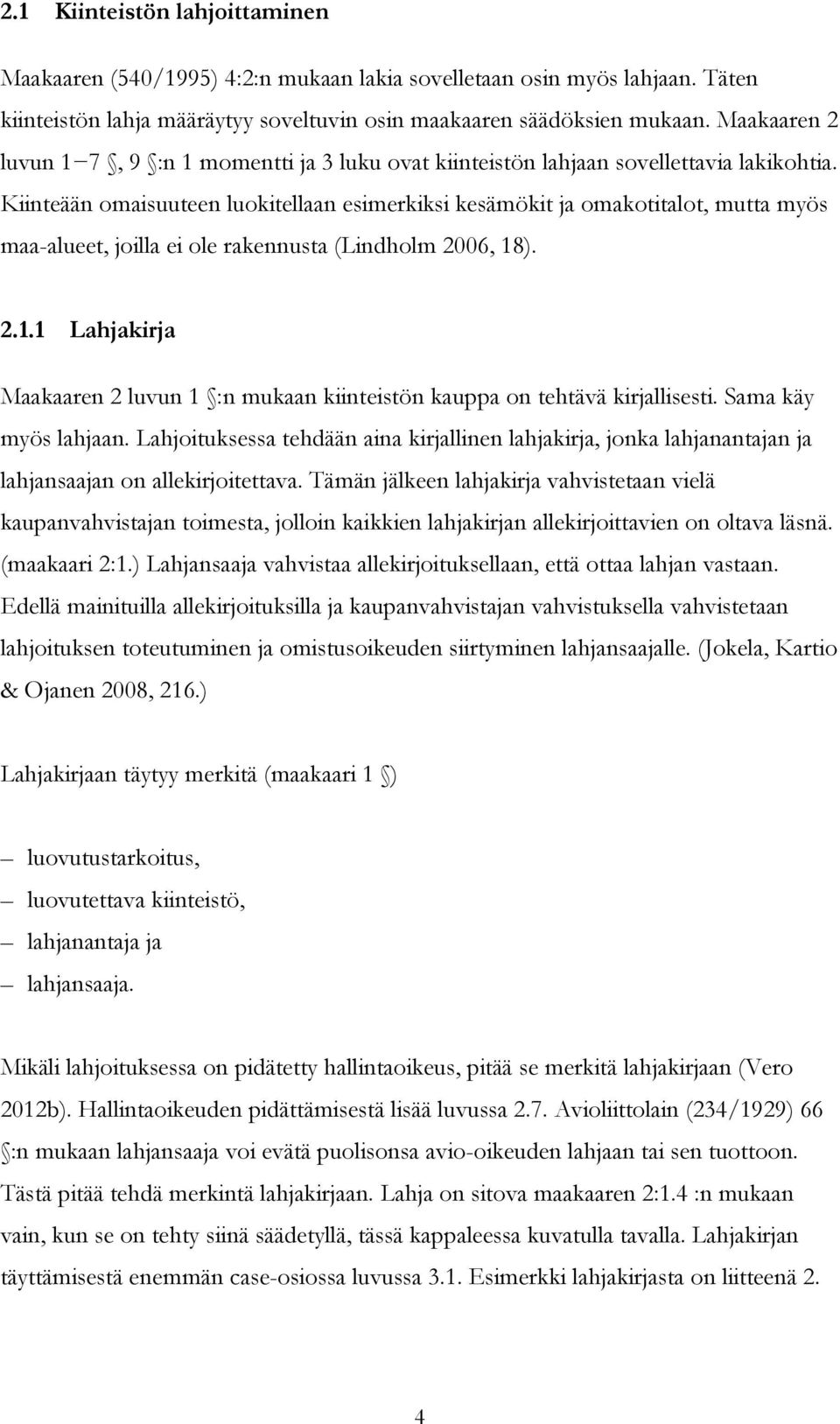 Kiinteään omaisuuteen luokitellaan esimerkiksi kesämökit ja omakotitalot, mutta myös maa-alueet, joilla ei ole rakennusta (Lindholm 2006, 18